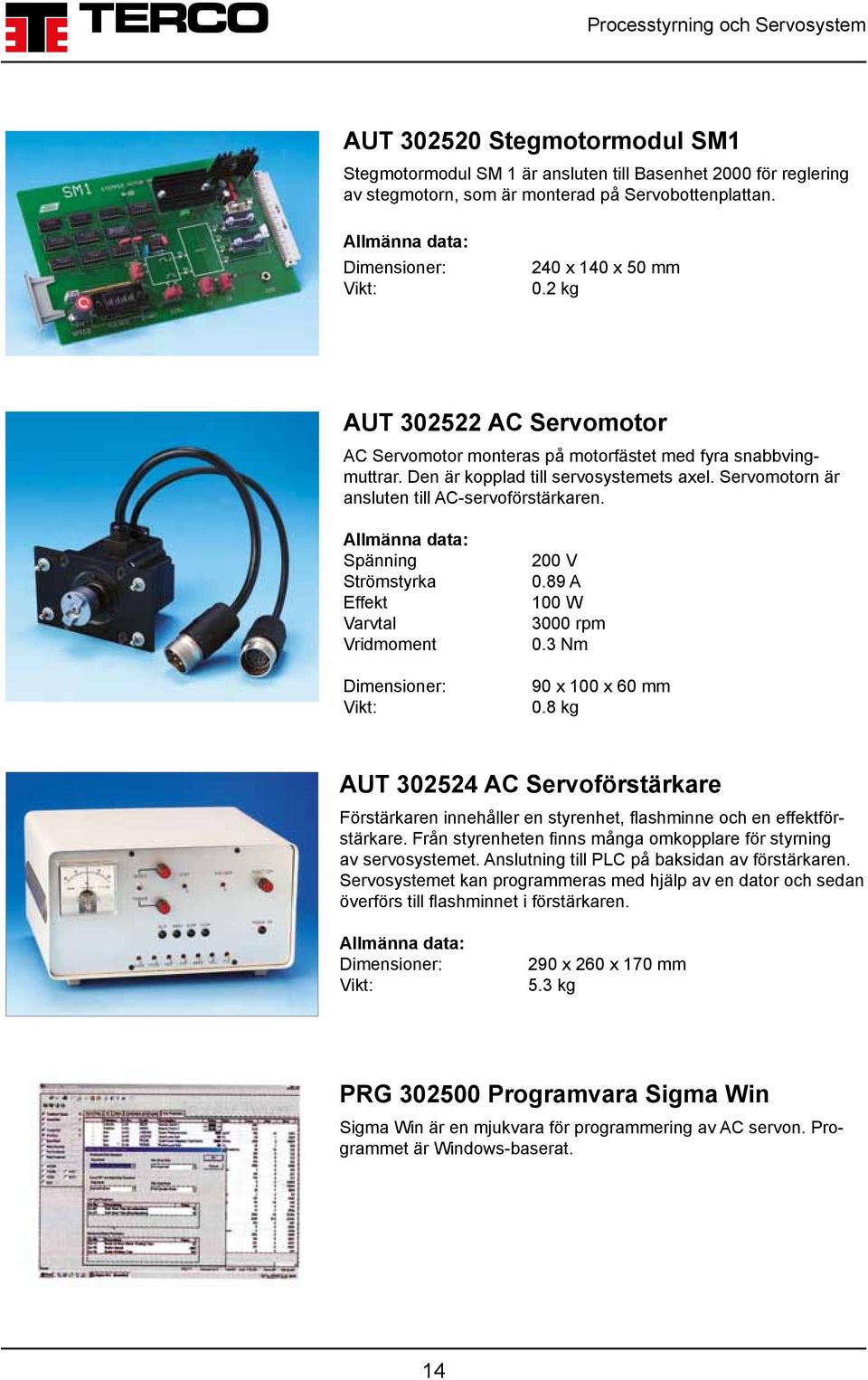 Spänning Strömstyrka Effekt Varvtal Vridmoment 200 V 0.89 A 100 W 3000 rpm 0.3 Nm 90 x 100 x 60 mm 0.