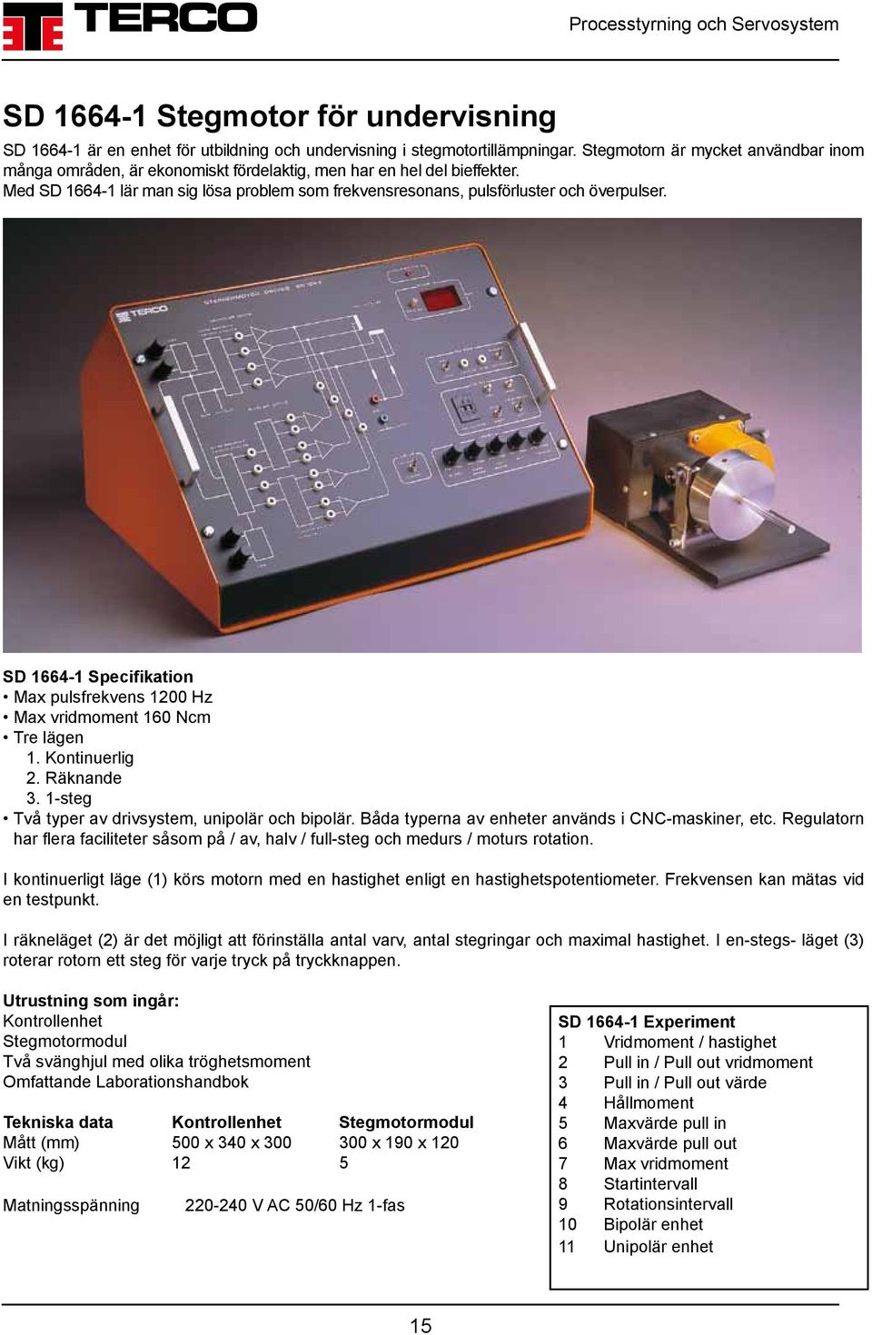 SD 1664-1 Specifikation Max pulsfrekvens 1200 Hz Max vridmoment 160 Ncm Tre lägen 1. Kontinuerlig 2. Räknande 3. 1-steg Två typer av drivsystem, unipolär och bipolär.