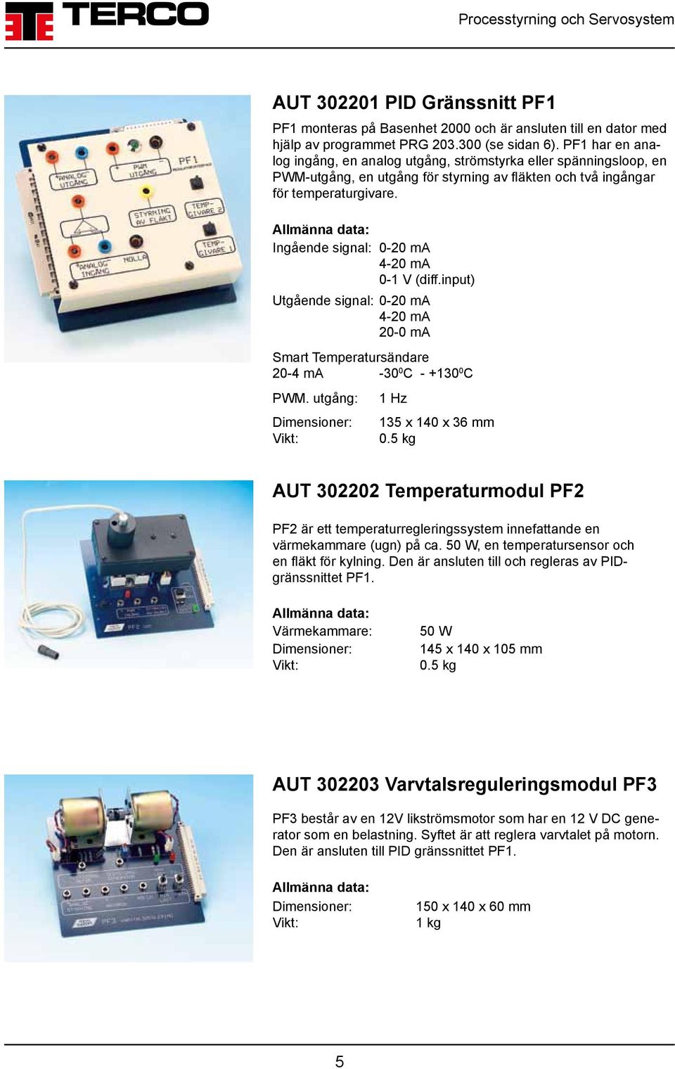 Ingående signal: 0-20 ma 4-20 ma 0-1 V (diff.input) Utgående signal: 0-20 ma 4-20 ma 20-0 ma Smart Temperatursändare 20-4 ma -30 0 C - +130 0 C PWM. utgång: 1 Hz 135 x 140 x 36 mm 0.