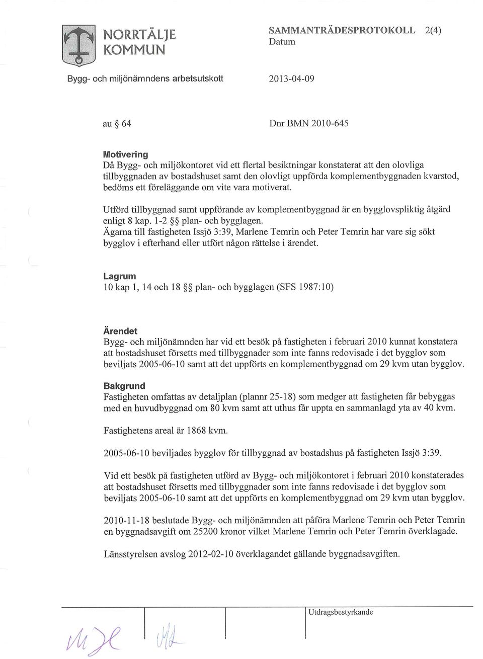 Utförd tillbyggnad samt uppförande av komplementbyggnad är en bygglovspliktig åtgärd enligt 8 kap. 1-2 plan- och bygglagen.