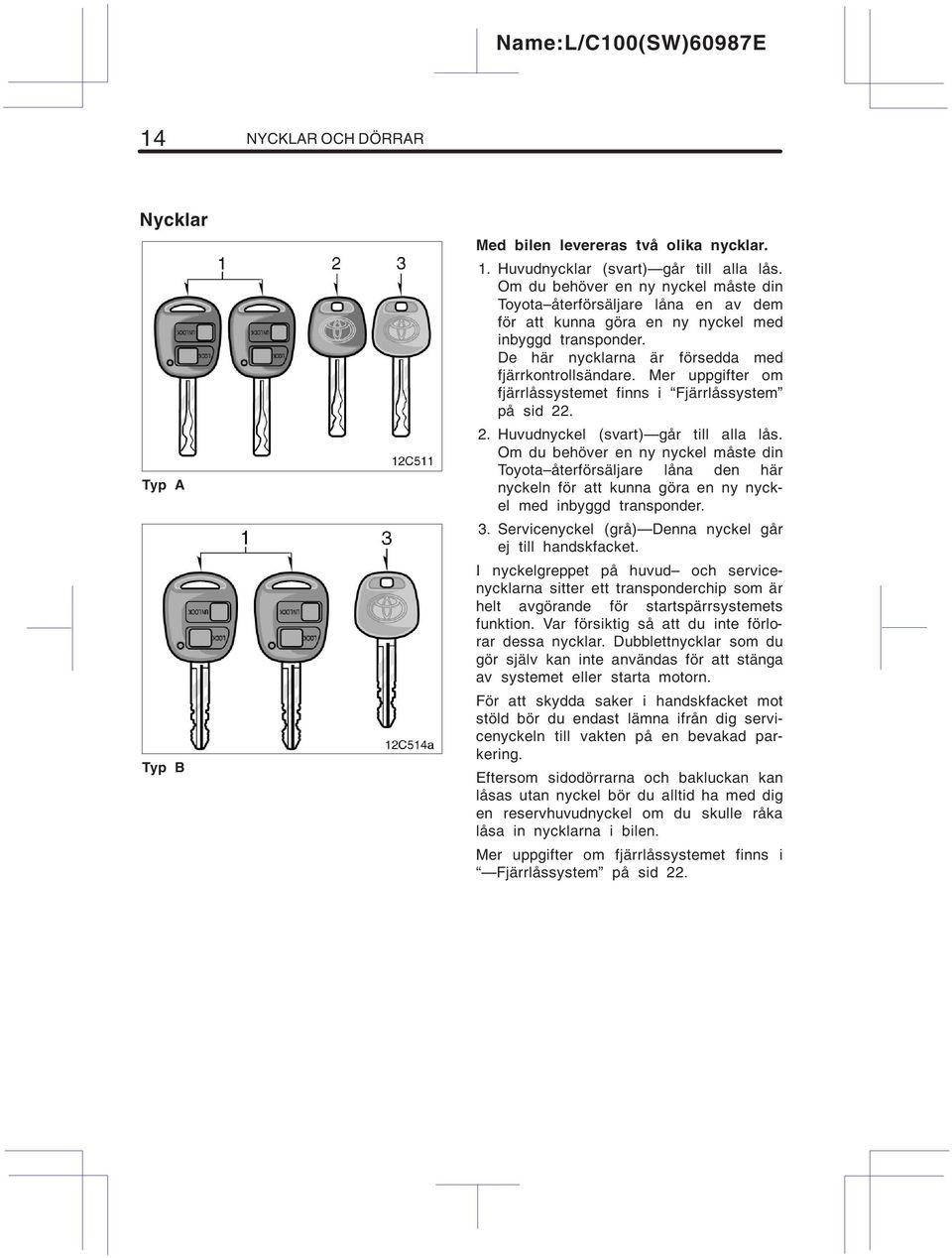 Mer uppgifter om fjärrlåssystemet finns i Fjärrlåssystem på sid 22. 2. Huvudnyckel (svart) går till alla lås.