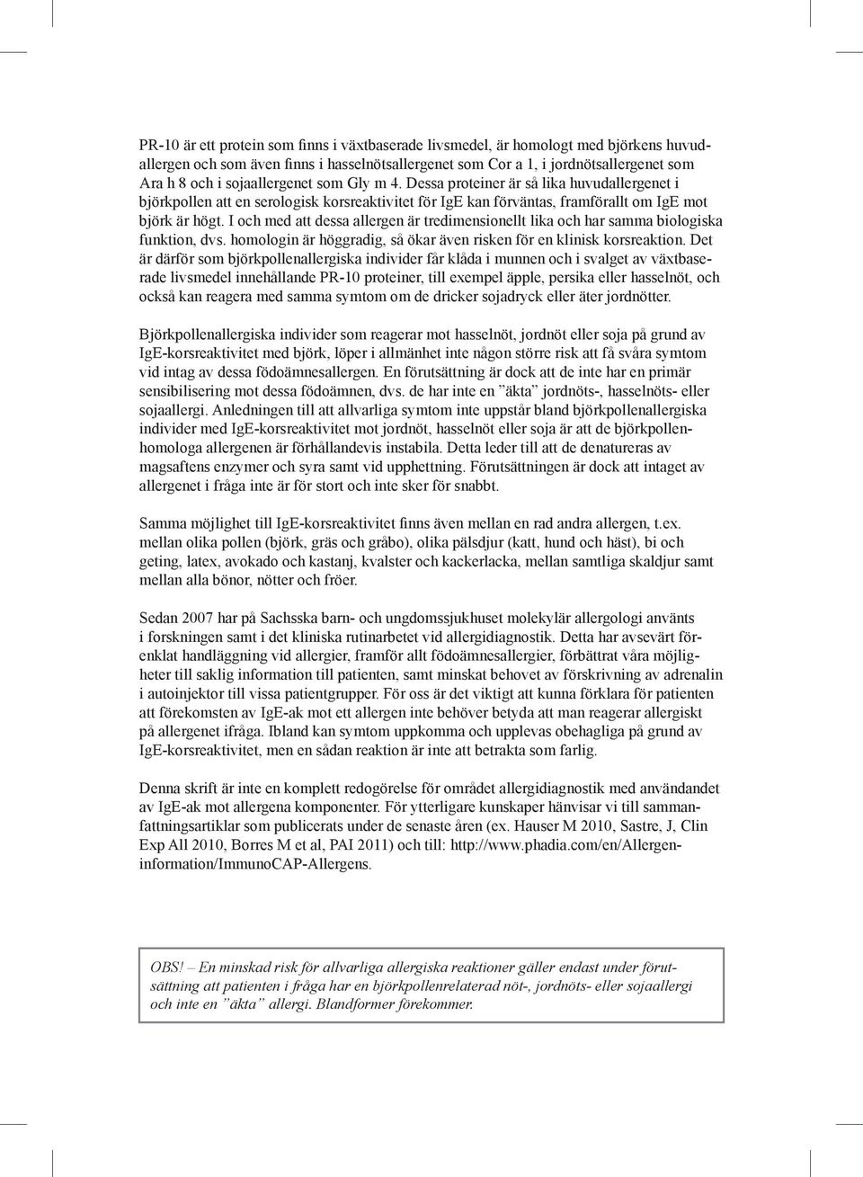 I och med att dessa allergen är tredimensionellt lika och har samma biologiska funktion, dvs. homologin är höggradig, så ökar även risken för en klinisk korsreaktion.