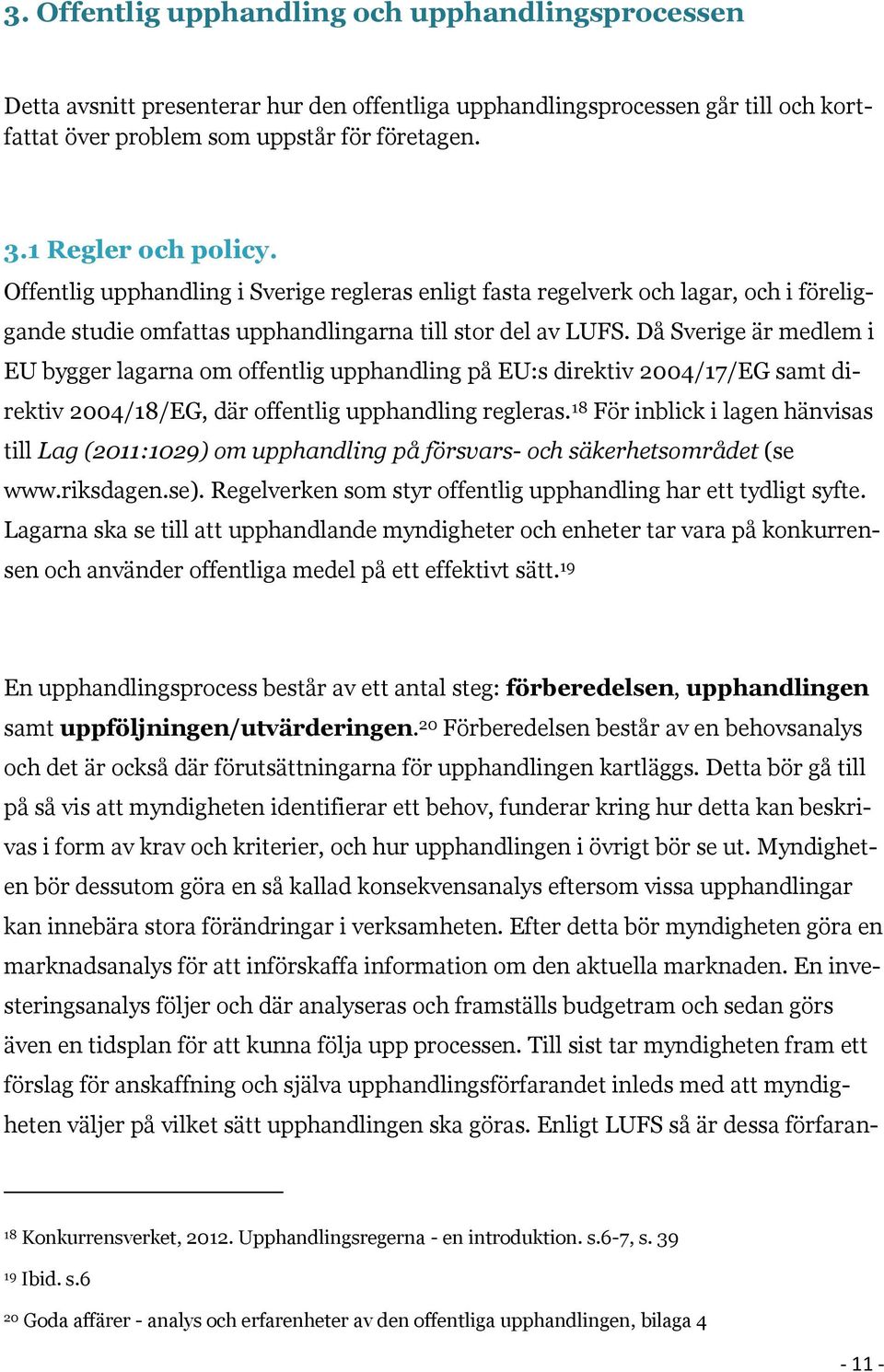 Då Sverige är medlem i EU bygger lagarna om offentlig upphandling på EU:s direktiv 2004/17/EG samt direktiv 2004/18/EG, där offentlig upphandling regleras.