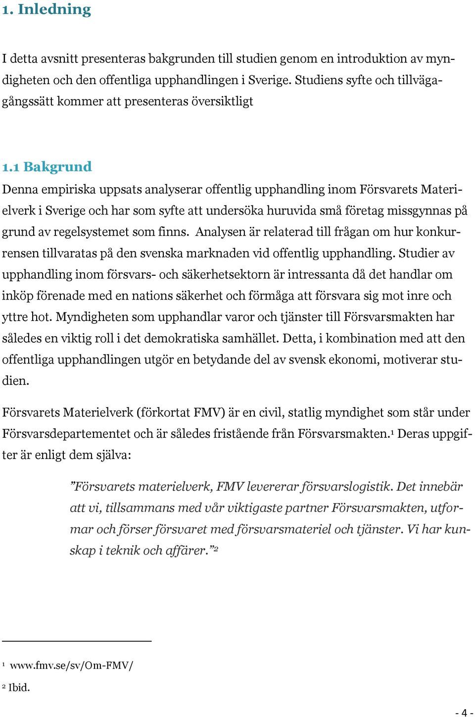 1 Bakgrund Denna empiriska uppsats analyserar offentlig upphandling inom Försvarets Materielverk i Sverige och har som syfte att undersöka huruvida små företag missgynnas på grund av regelsystemet