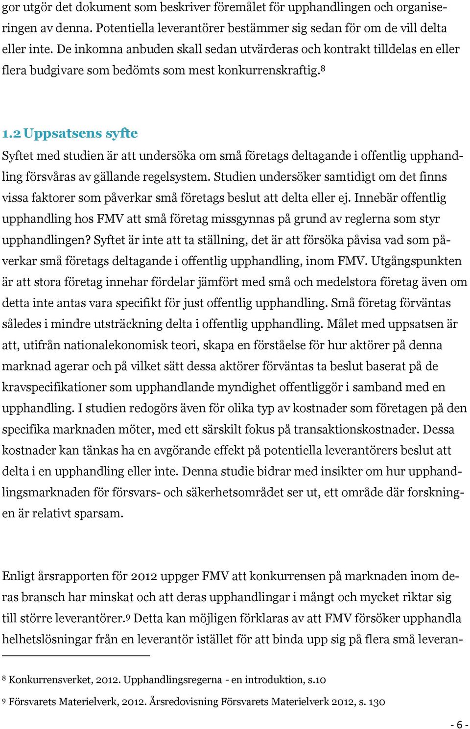 2 Uppsatsens syfte Syftet med studien är att undersöka om små företags deltagande i offentlig upphandling försvåras av gällande regelsystem.