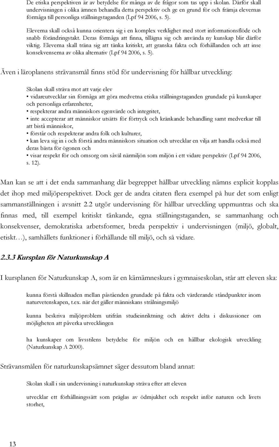 Eleverna skall också kunna orientera sig i en komplex verklighet med stort informationsflöde och snabb förändringstakt. Deras förmåga att finna, tillägna sig och använda ny kunskap blir därför viktig.