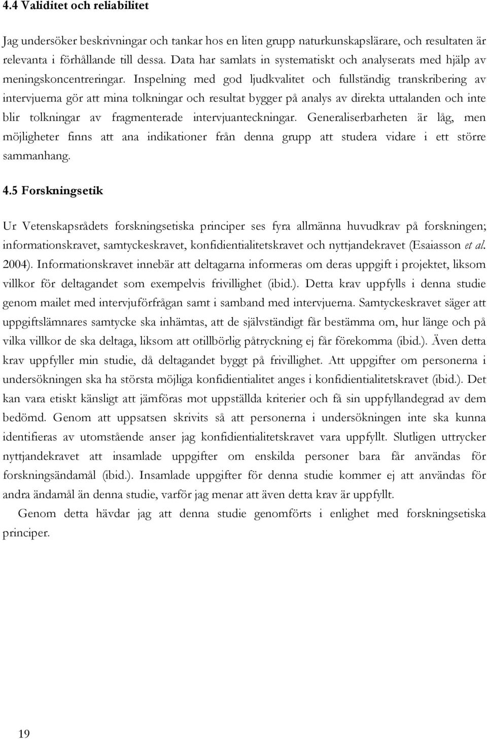 Inspelning med god ljudkvalitet och fullständig transkribering av intervjuerna gör att mina tolkningar och resultat bygger på analys av direkta uttalanden och inte blir tolkningar av fragmenterade