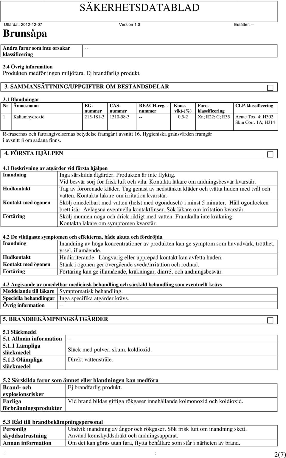 4; H302 Skin Corr. 1A; H314 R-frasernas och faroangivelsernas betydelse framgår i avsnitt 16. Hygieniska gränsvärden framgår i avsnitt 8 om sådana finns. 4. FÖRSTA HJÄLPEN 4.
