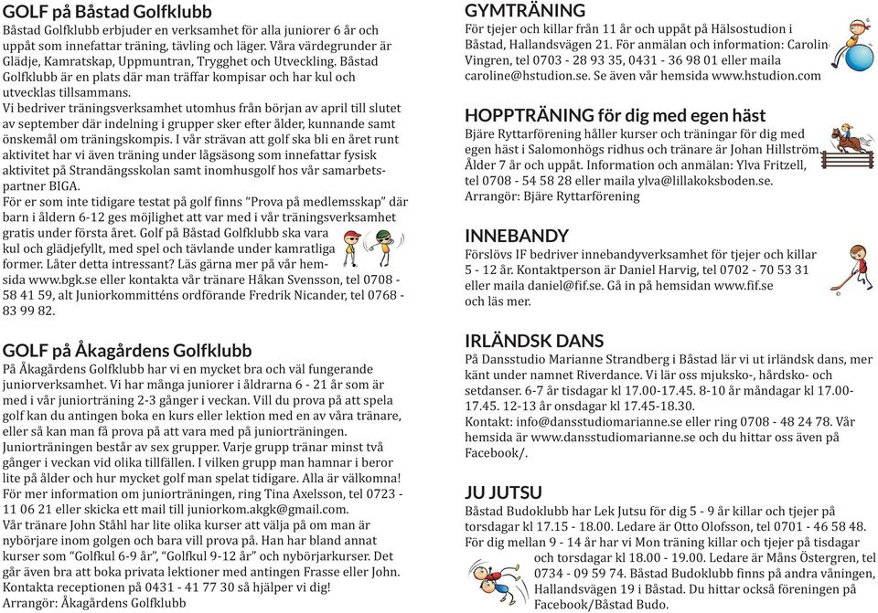 Vi bedriver träningsverksamhet utomhus från början av april till slutet av september där indelning i grupper sker efter ålder, kunnande samt önskemål om träningskompis.