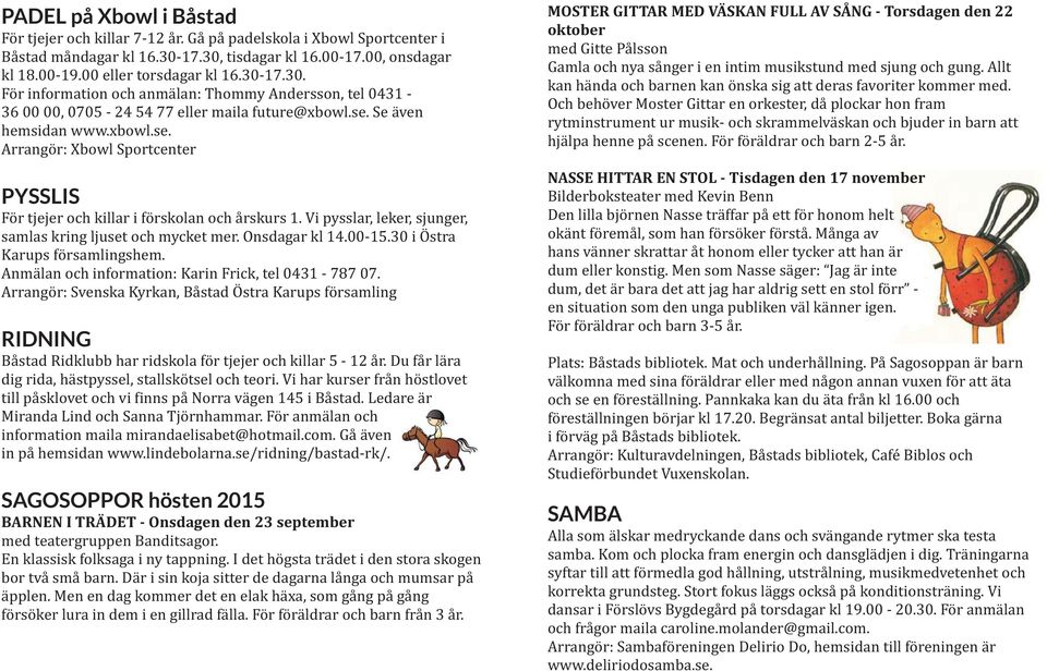 Se även hemsidan www.xbowl.se. Arrangör: Xbowl Sportcenter PYSSLIS För tjejer och killar i förskolan och årskurs 1. Vi pysslar, leker, sjunger, samlas kring ljuset och mycket mer. Onsdagar kl 14.