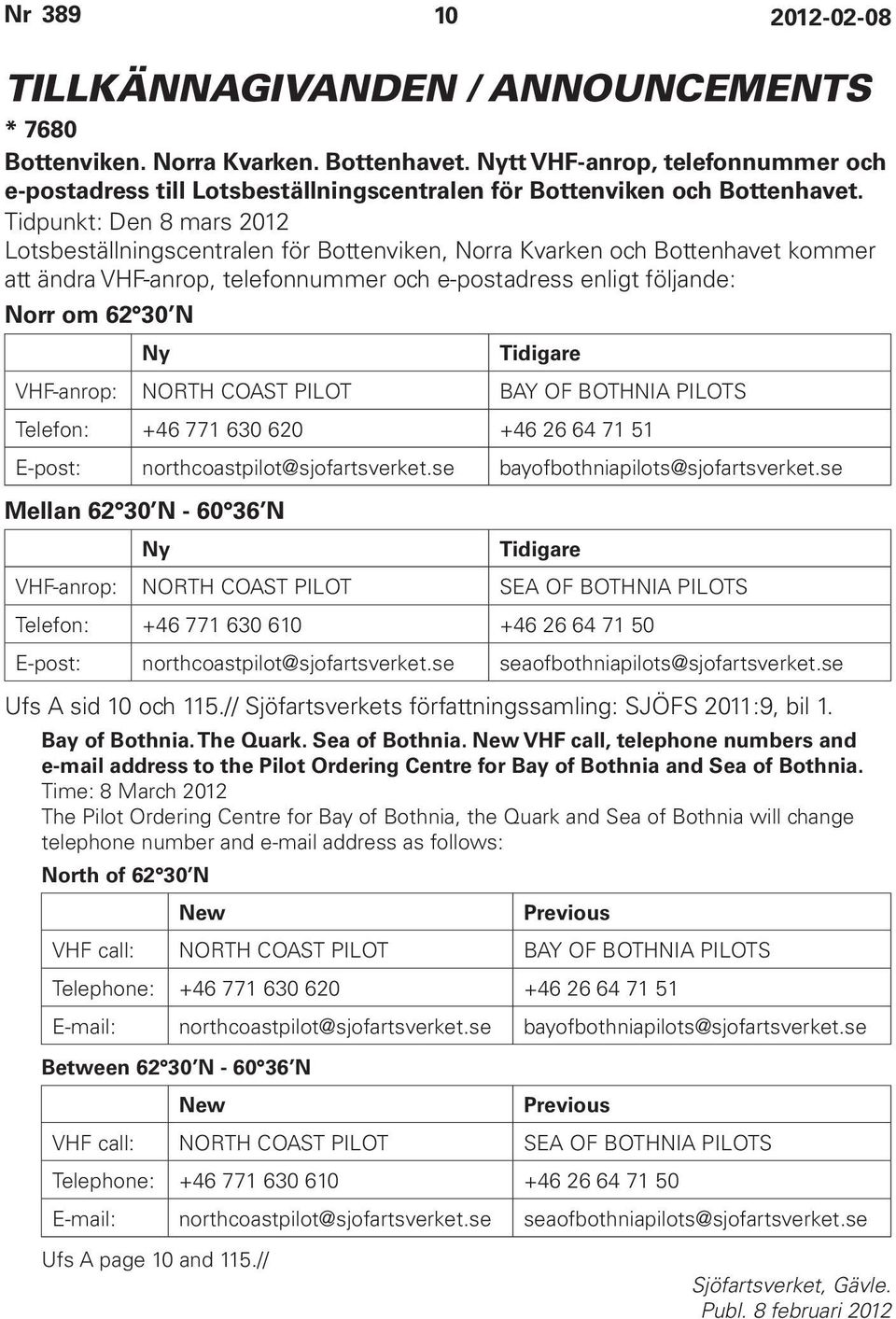 Tidigare VHF-anrop: NORTH COAST PILOT BAY OF BOTHNIA PILOTS Telefon: +46 771 630 620 +46 26 64 71 51 E-post: northcoastpilot@sjofartsverket.se bayofbothniapilots@sjofartsverket.