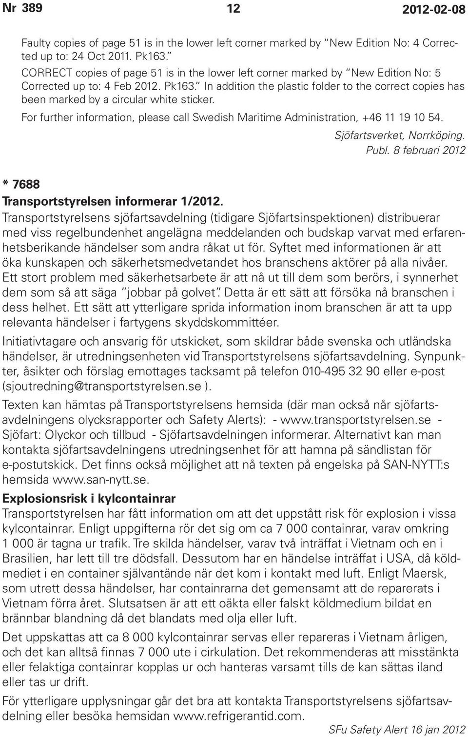 In addition the plastic folder to the correct copies has been marked by a circular white sticker. For further information, please call Swedish Maritime Administration, +46 11 19 10 54.