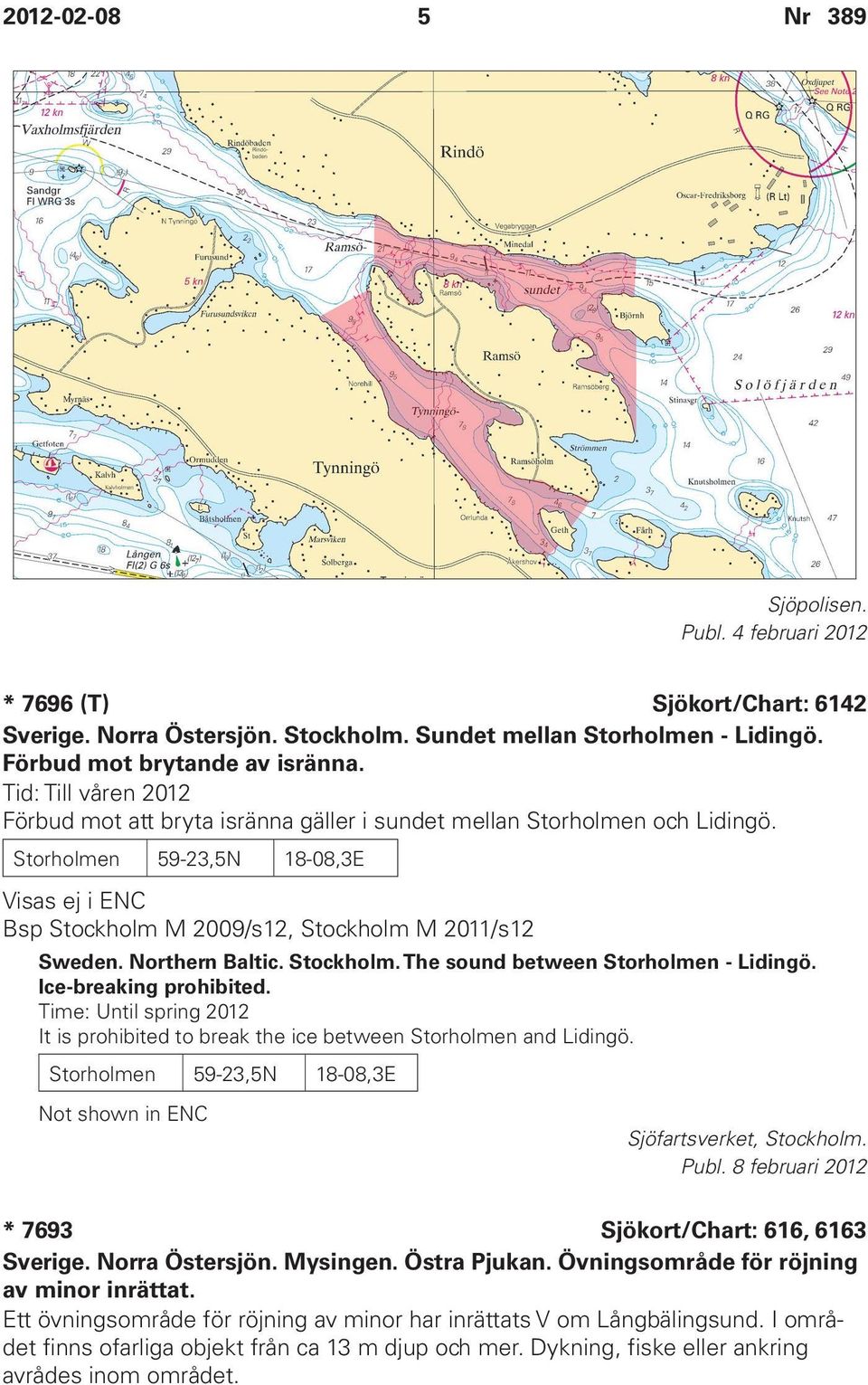 Northern Baltic. Stockholm. The sound between Storholmen - Lidingö. Ice-breaking prohibited. Time: Until spring 2012 It is prohibited to break the ice between Storholmen and Lidingö.