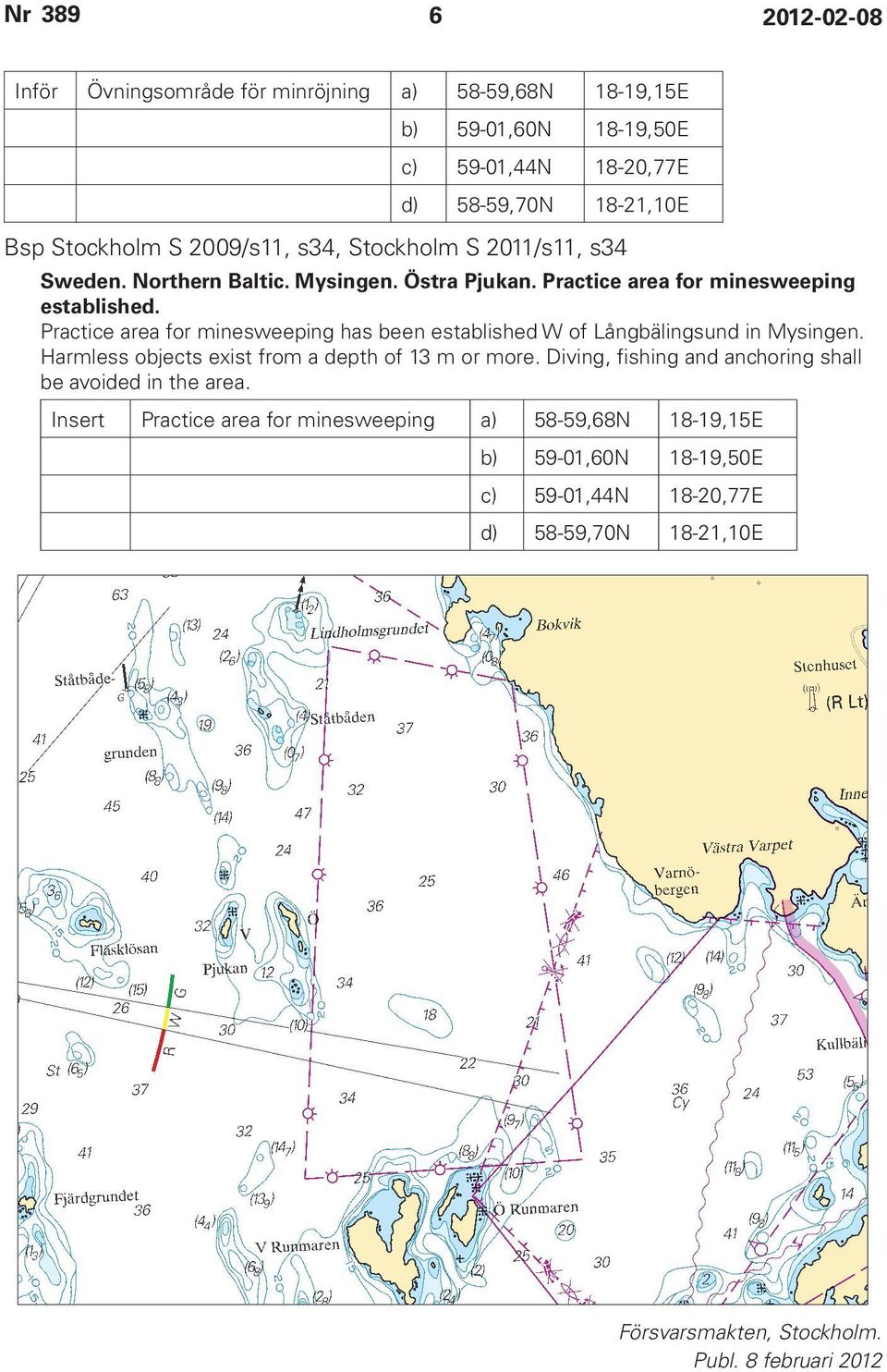 Practice area for minesweeping has been established W of Långbälingsund in Mysingen. Harmless objects exist from a depth of 13 m or more.