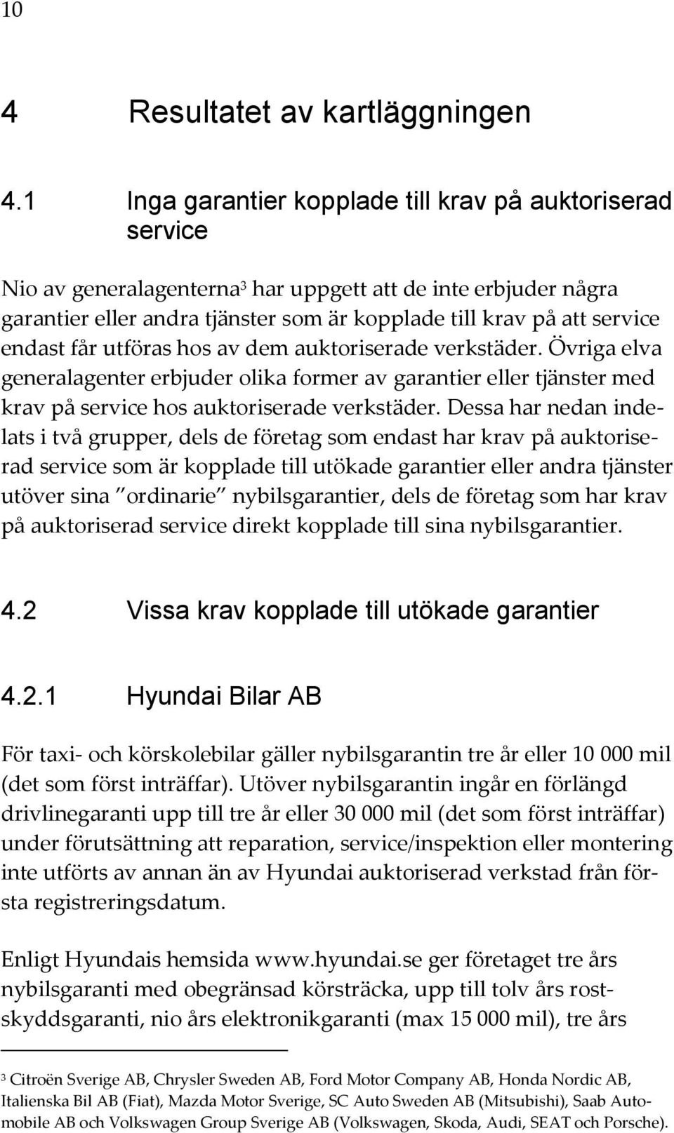 endast får utföras hos av dem auktoriserade verkstäder. Övriga elva generalagenter erbjuder olika former av garantier eller tjänster med krav på service hos auktoriserade verkstäder.