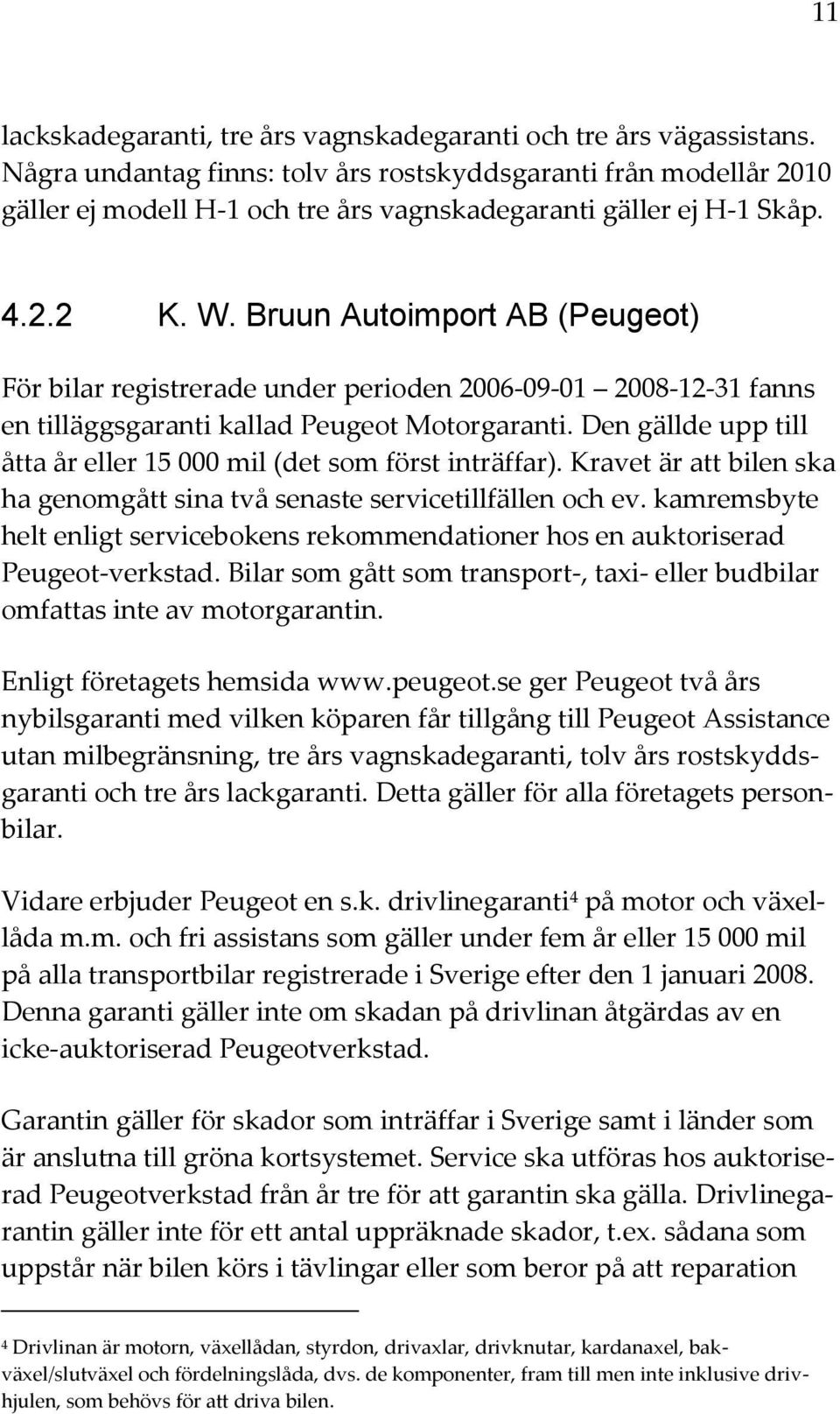 Bruun Autoimport AB (Peugeot) För bilar registrerade under perioden 2006-09-01 2008-12-31 fanns en tilläggsgaranti kallad Peugeot Motorgaranti.