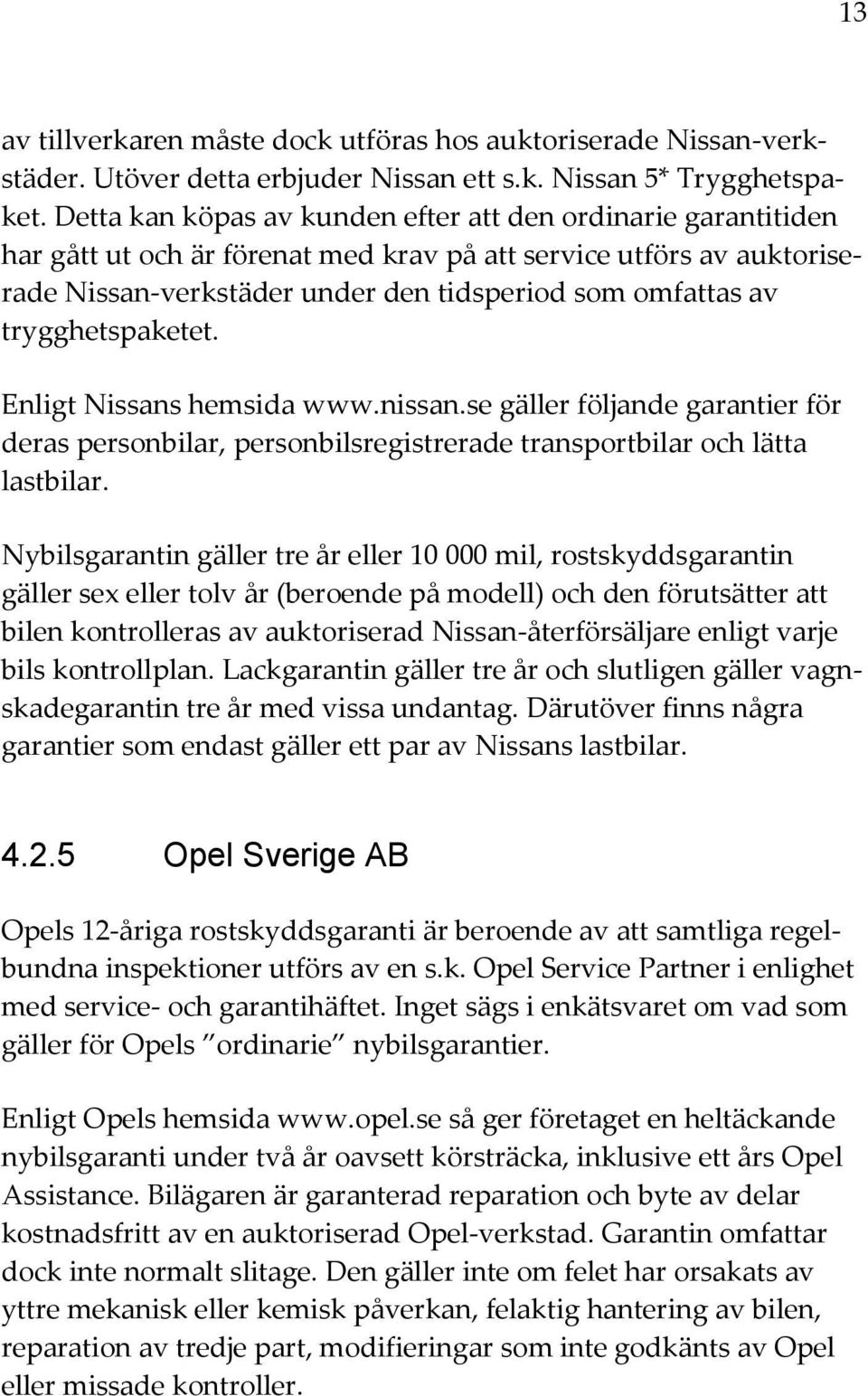 trygghetspaketet. Enligt Nissans hemsida www.nissan.se gäller följande garantier för deras personbilar, personbilsregistrerade transportbilar och lätta lastbilar.