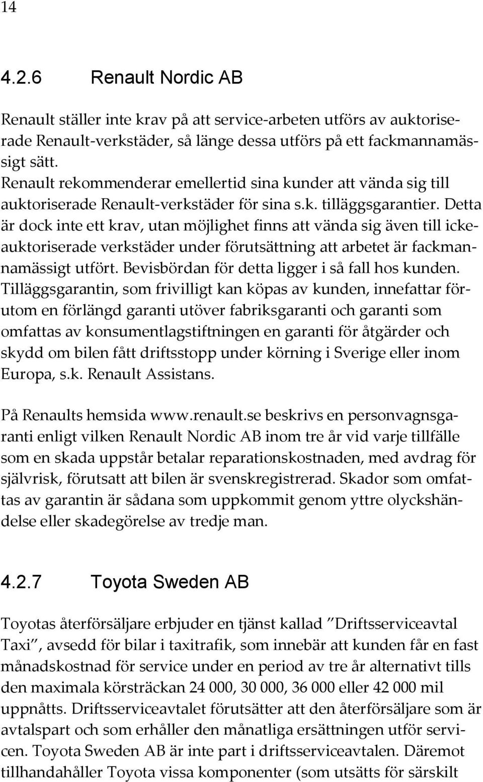 Detta är dock inte ett krav, utan möjlighet finns att vända sig även till ickeauktoriserade verkstäder under förutsättning att arbetet är fackmannamässigt utfört.