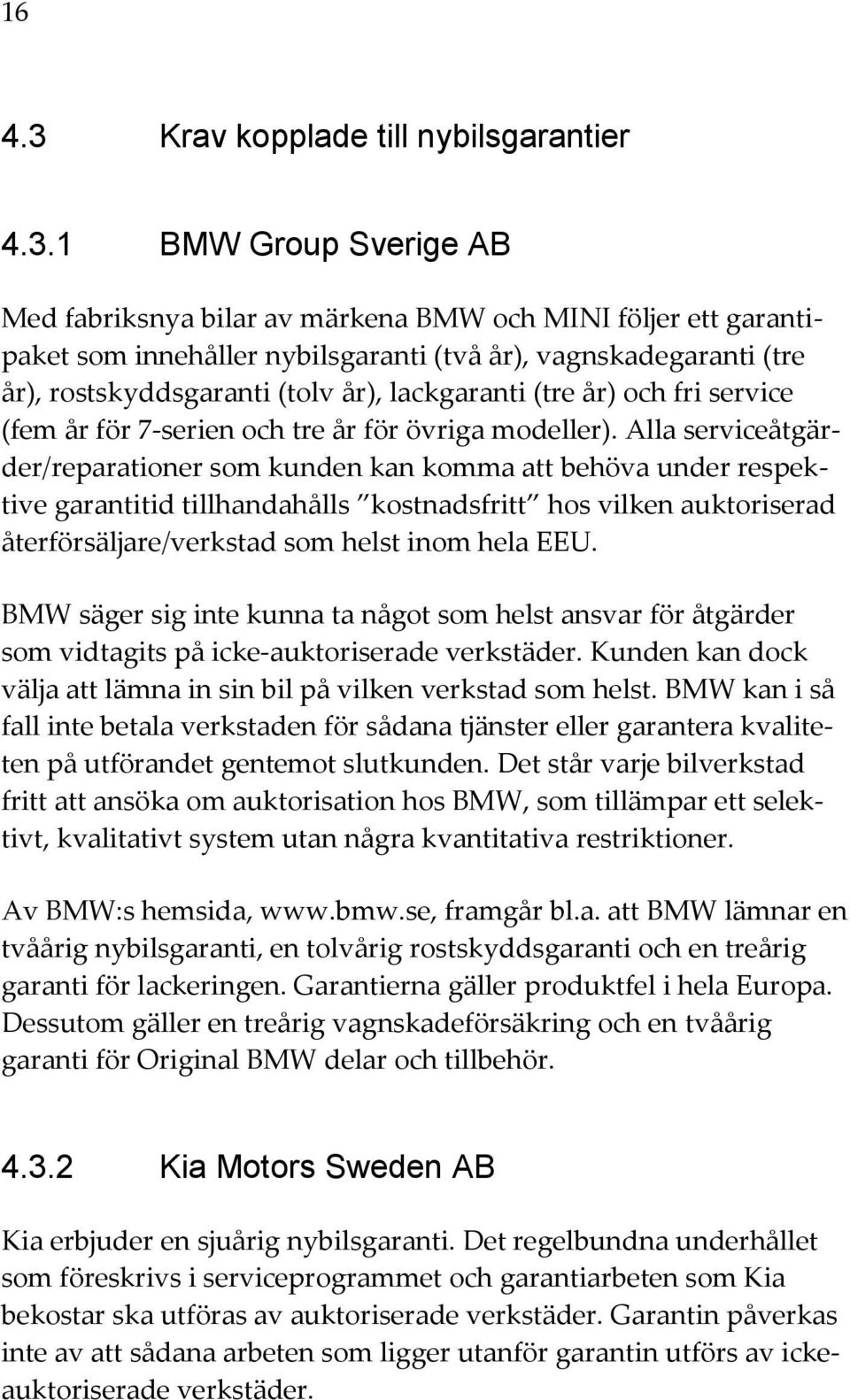 1 BMW Group Sverige AB Med fabriksnya bilar av märkena BMW och MINI följer ett garantipaket som innehåller nybilsgaranti (två år), vagnskadegaranti (tre år), rostskyddsgaranti (tolv år), lackgaranti