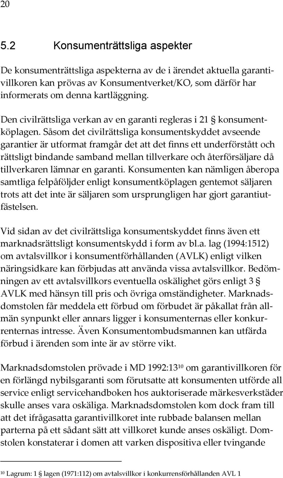 Såsom det civilrättsliga konsumentskyddet avseende garantier är utformat framgår det att det finns ett underförstått och rättsligt bindande samband mellan tillverkare och återförsäljare då