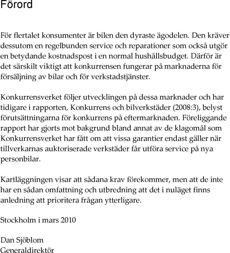 Konkurrensverket följer utvecklingen på dessa marknader och har tidigare i rapporten, Konkurrens och bilverkstäder (2008:3), belyst förutsättningarna för konkurrens på eftermarknaden.