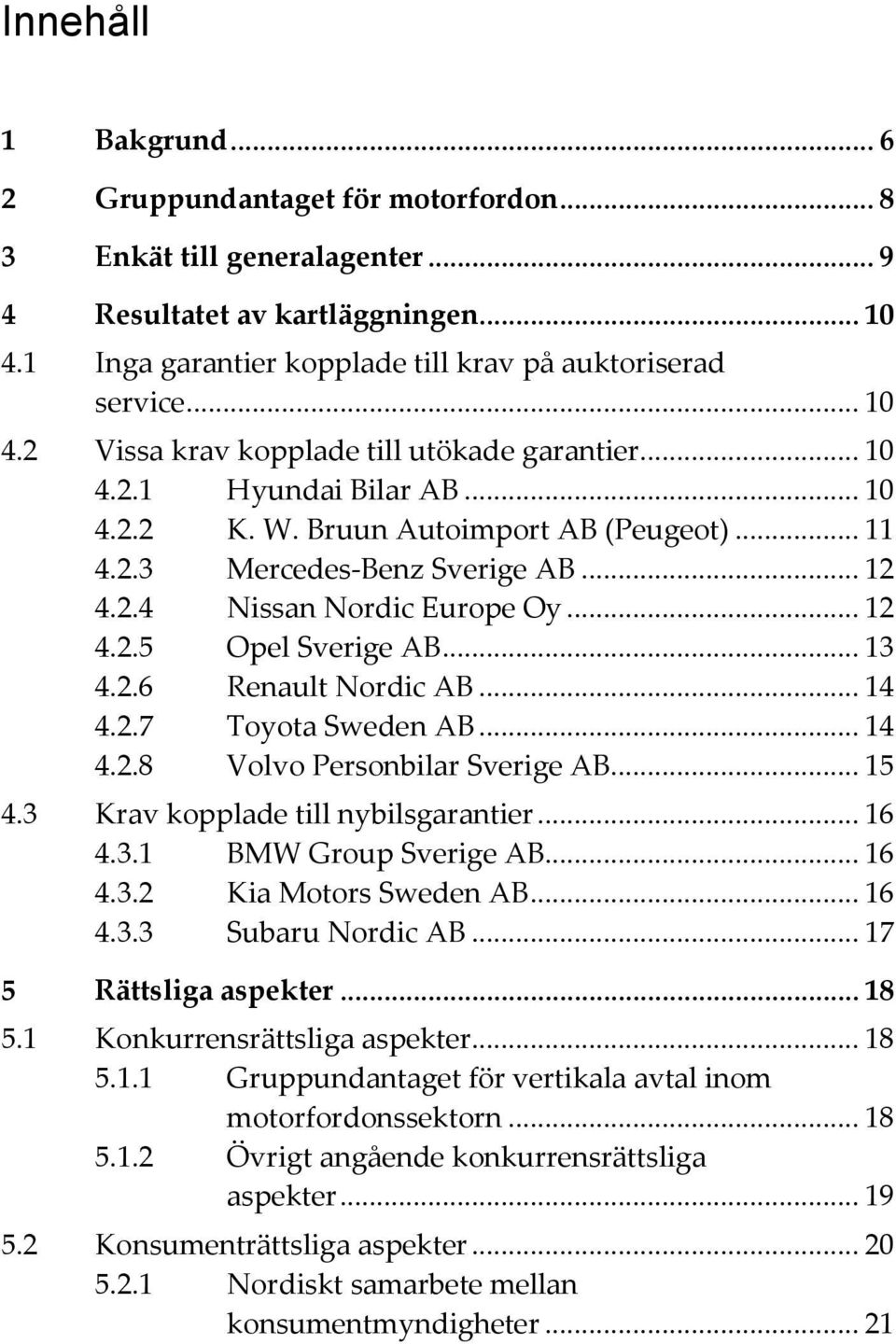 .. 12 4.2.5 Opel Sverige AB... 13 4.2.6 Renault Nordic AB... 14 4.2.7 Toyota Sweden AB... 14 4.2.8 Volvo Personbilar Sverige AB... 15 4.3 Krav kopplade till nybilsgarantier... 16 4.3.1 BMW Group Sverige AB.