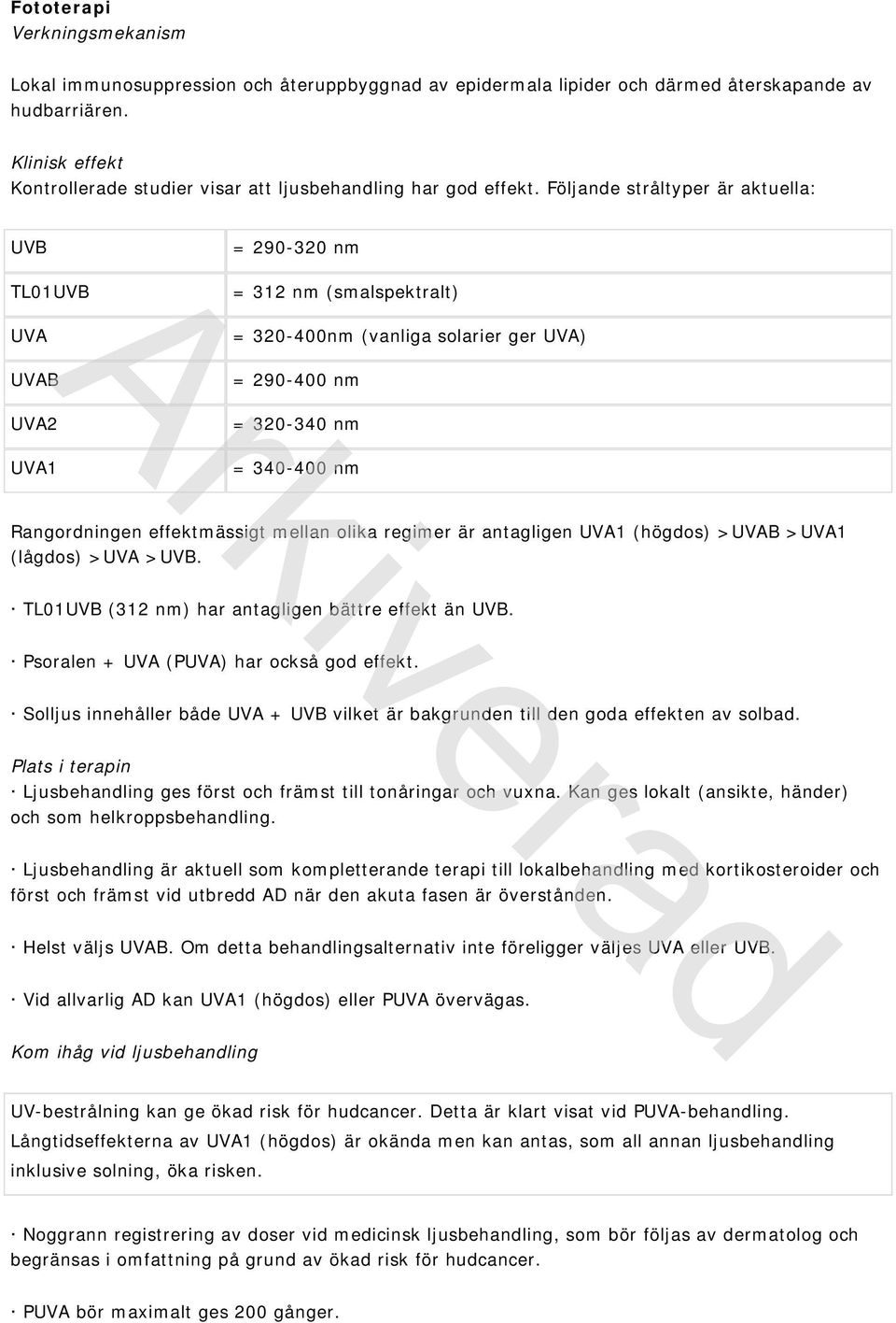 Följande stråltyper är aktuella: UVB = 290-320 nm TL01UVB UVA UVAB UVA2 UVA1 = 312 nm (smalspektralt) = 320-400nm (vanliga solarier ger UVA) = 290-400 nm = 320-340 nm = 340-400 nm Rangordningen