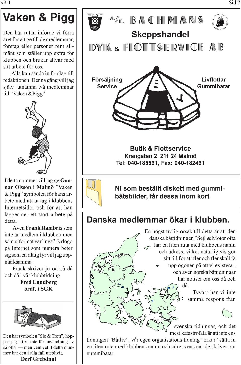 Denna gång vill jag själv utnämna två medlemmar till Vaken &Pigg Försäljning Service Skeppshandel Livflottar Gummibåtar Butik & Flottservice Krangatan 2 211 24 Malmö Tel: 040-185561, Fax: 040-182461