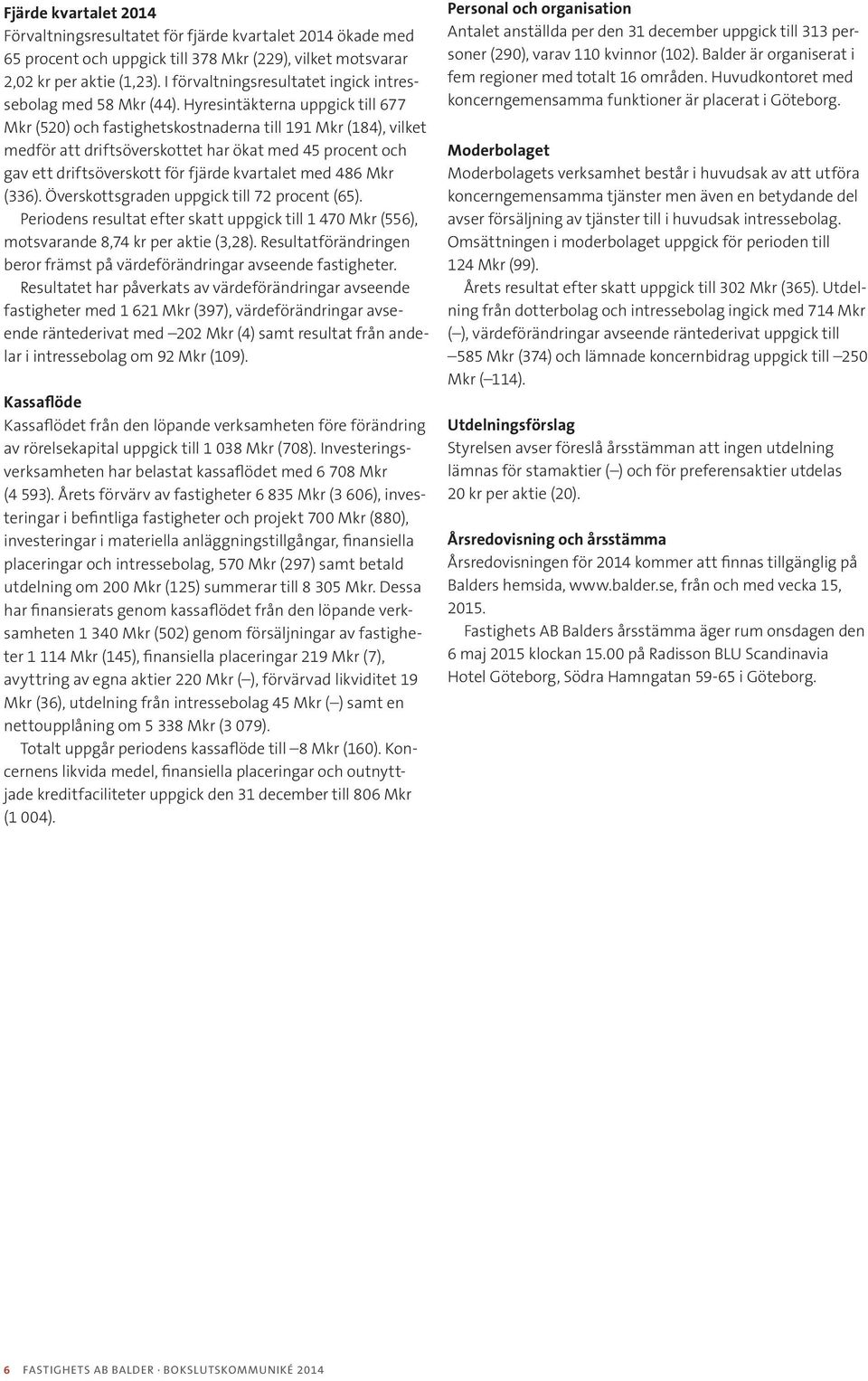 Hyresintäkterna uppgick till 677 (520) och fastighetskostnaderna till 191 (184), vilket medför att driftsöverskottet har ökat med 45 procent och gav ett driftsöverskott för fjärde kvartalet med 486