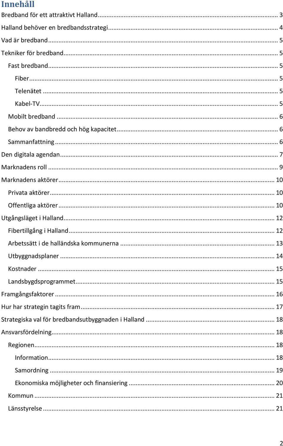 .. 10 Utgångsläget i Halland... 12 Fibertillgång i Halland... 12 Arbetssätt i de halländska kommunerna... 13 Utbyggnadsplaner... 14 Kostnader... 15 Landsbygdsprogrammet... 15 Framgångsfaktorer.