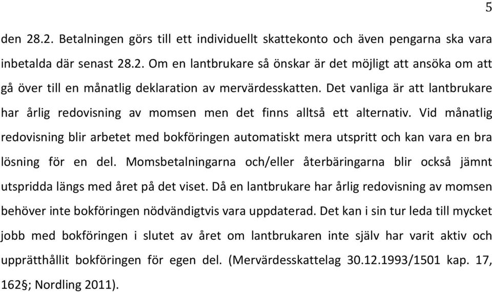 Vid månatlig redovisning blir arbetet med bokföringen automatiskt mera utspritt och kan vara en bra lösning för en del.