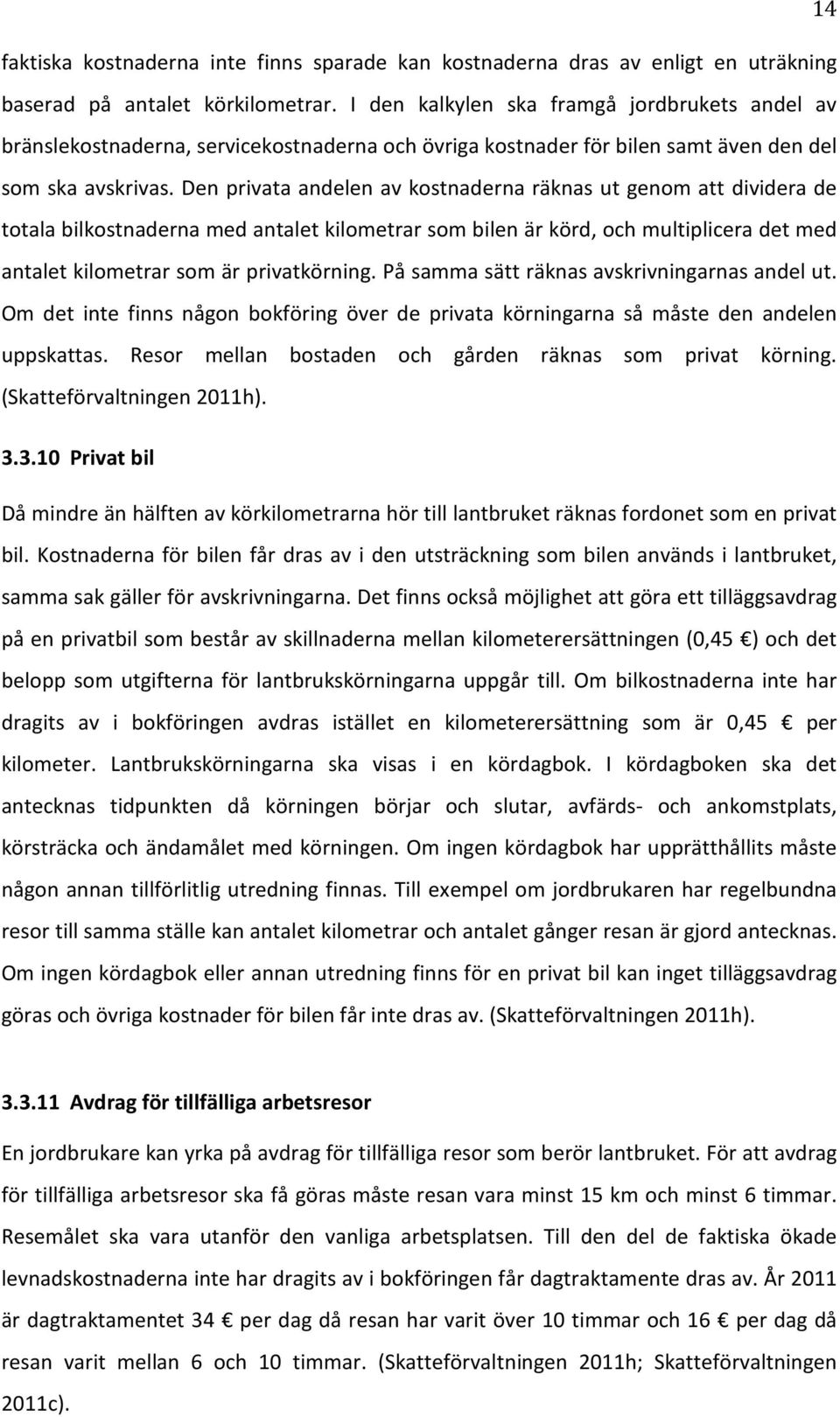 Den privata andelen av kostnaderna räknas ut genom att dividera de totala bilkostnaderna med antalet kilometrar som bilen är körd, och multiplicera det med antalet kilometrar som är privatkörning.