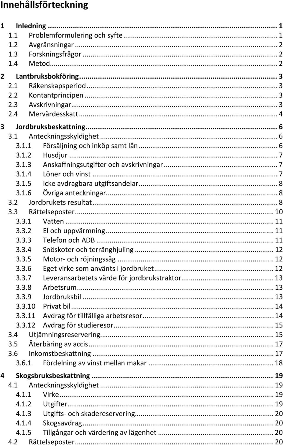 .. 7 3.1.4 Löner och vinst... 7 3.1.5 Icke avdragbara utgiftsandelar... 8 3.1.6 Övriga anteckningar... 8 3.2 Jordbrukets resultat... 8 3.3 Rättelseposter... 10 3.3.1 Vatten... 11 3.3.2 El och uppvärmning.