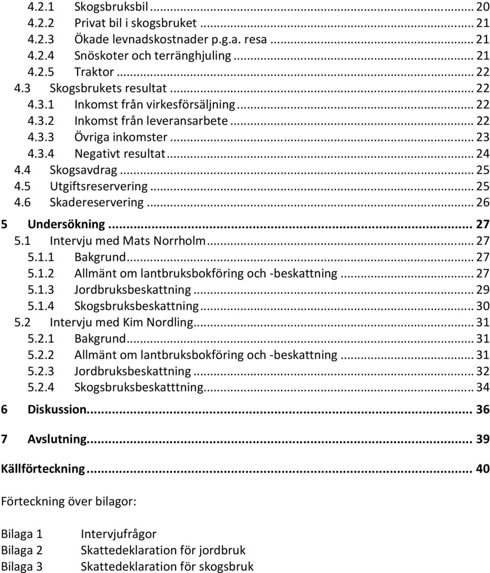 .. 26 5 Undersökning... 27 5.1 Intervju med Mats Norrholm... 27 5.1.1 Bakgrund... 27 5.1.2 Allmänt om lantbruksbokföring och -beskattning... 27 5.1.3 Jordbruksbeskattning... 29 5.1.4 Skogsbruksbeskattning.