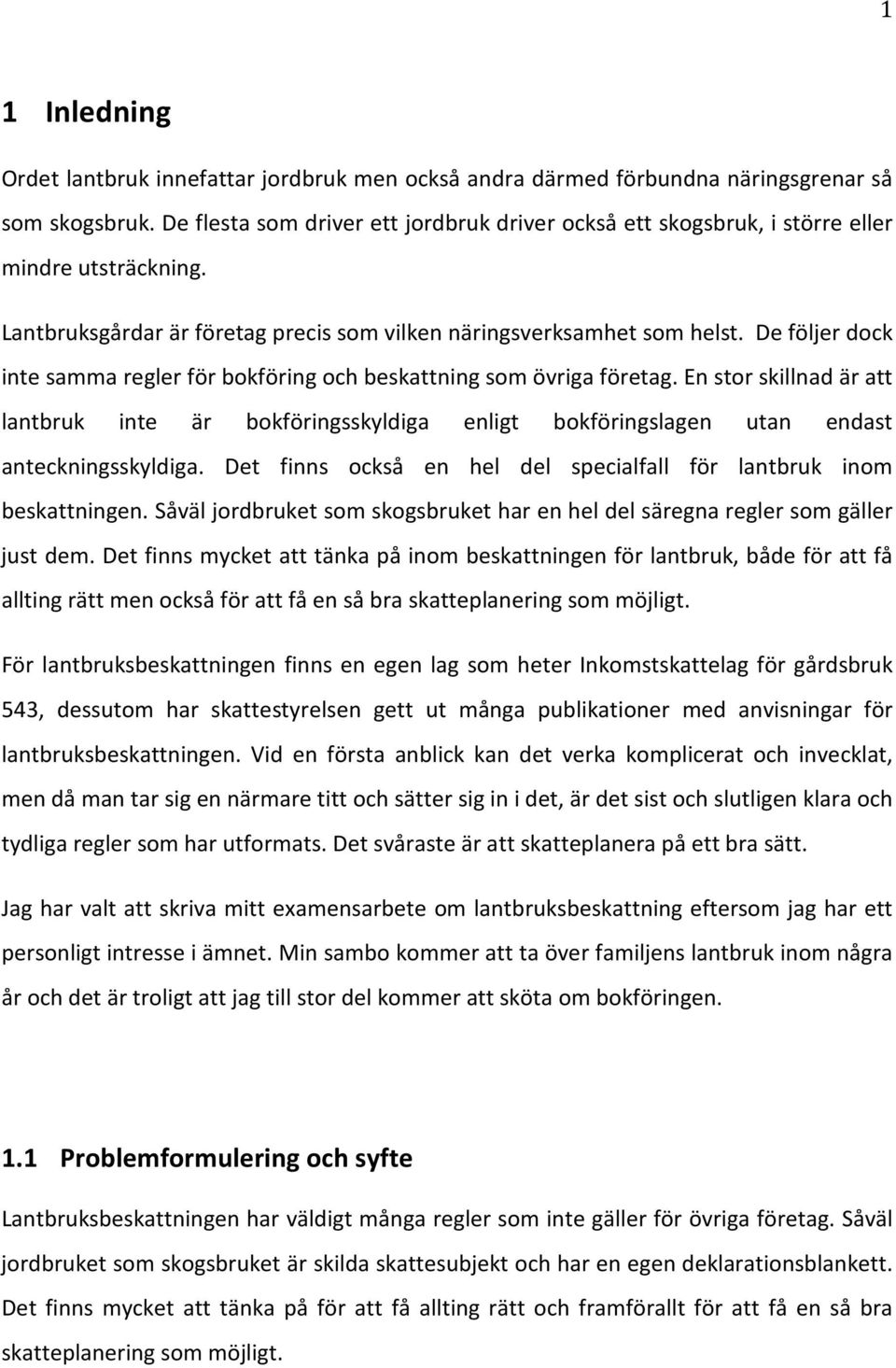 De följer dock inte samma regler för bokföring och beskattning som övriga företag. En stor skillnad är att lantbruk inte är bokföringsskyldiga enligt bokföringslagen utan endast anteckningsskyldiga.