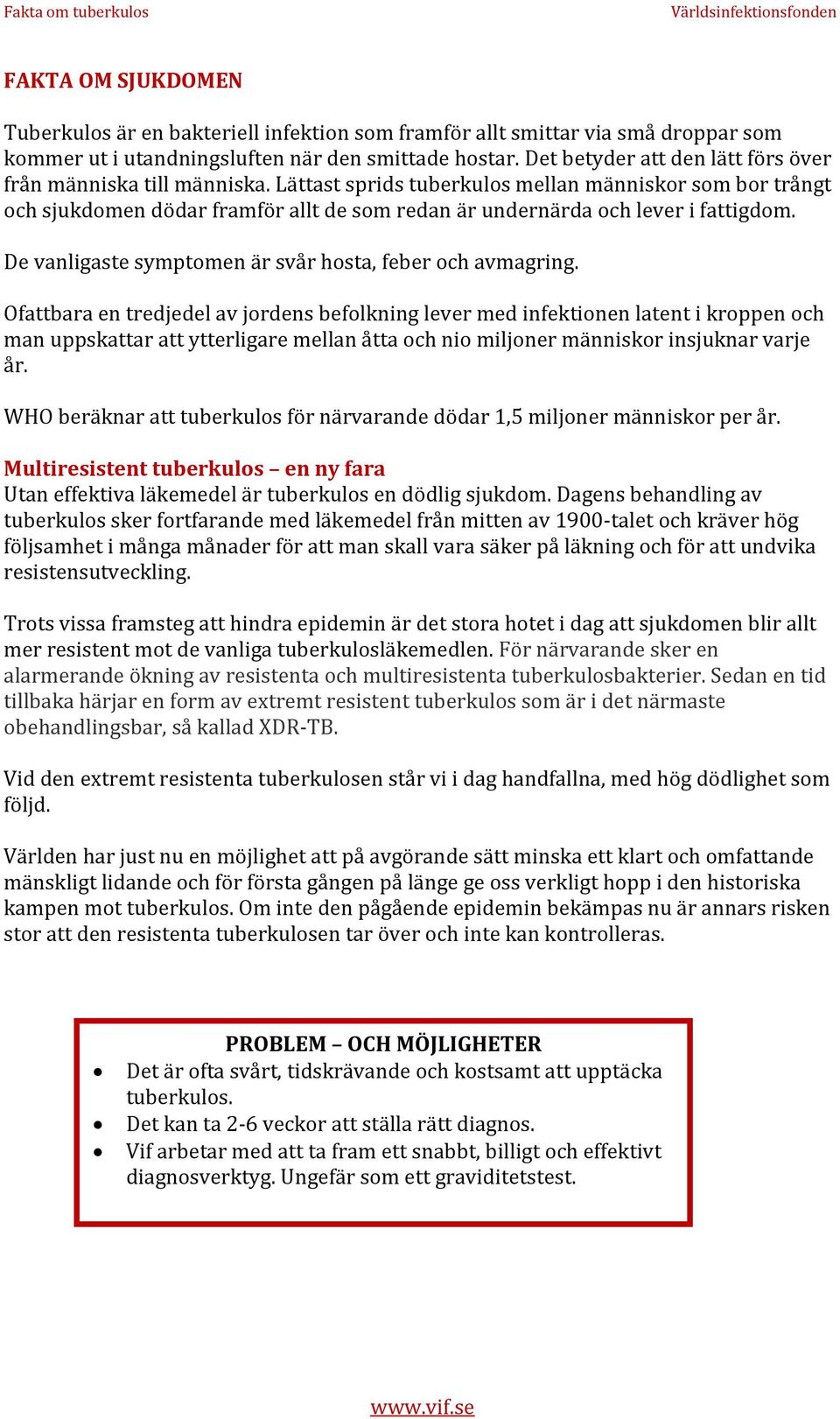 Lättast sprids tuberkulos mellan människor som bor trångt och sjukdomen dödar framför allt de som redan är undernärda och lever i fattigdom. De vanligaste symptomen är svår hosta, feber och avmagring.