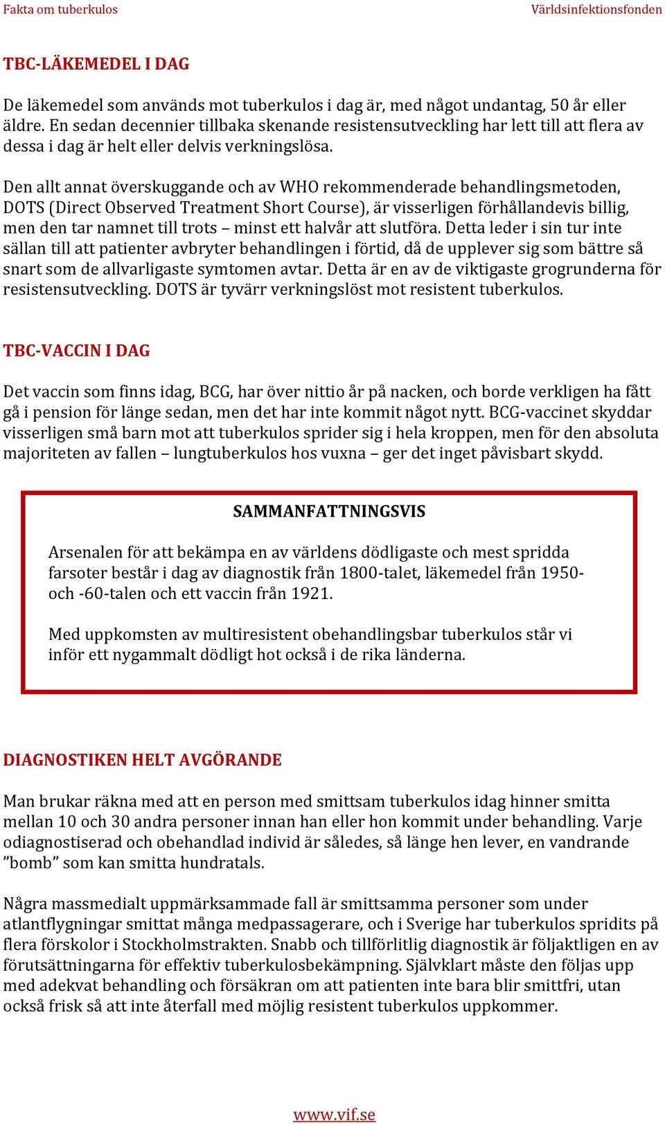 Den allt annat överskuggande och av WHO rekommenderade behandlingsmetoden, DOTS (Direct Observed Treatment Short Course), är visserligen förhållandevis billig, men den tar namnet till trots minst ett