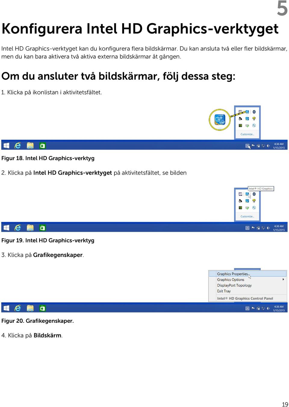 Om du ansluter två bildskärmar, följ dessa steg: 1. Klicka på ikonlistan i aktivitetsfältet. Figur 18. Intel HD Graphics-verktyg 2.