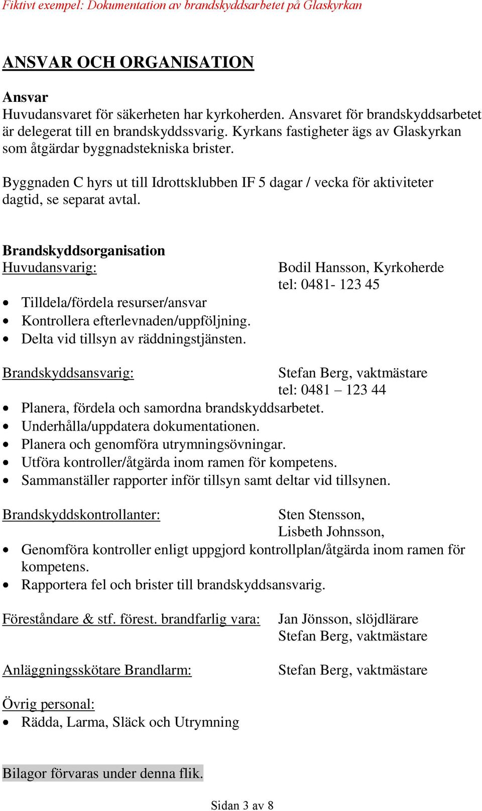 Brandskyddsorganisation Huvudansvarig: Tilldela/fördela resurser/ansvar Kontrollera efterlevnaden/uppföljning. Delta vid tillsyn av räddningstjänsten.