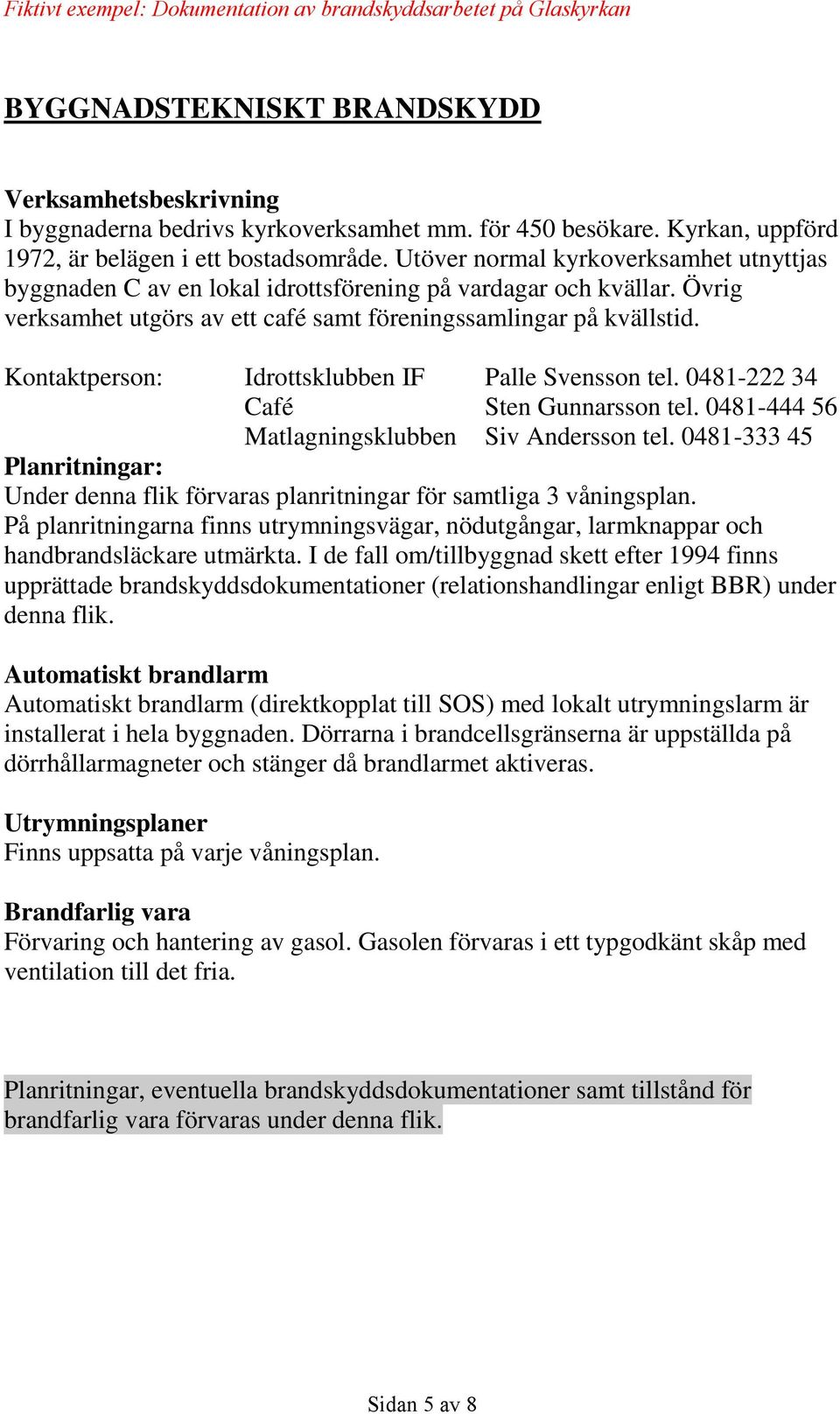 Kontaktperson: Idrottsklubben IF Palle Svensson tel. 0481-222 34 Café Sten Gunnarsson tel. 0481-444 56 Matlagningsklubben Siv Andersson tel.