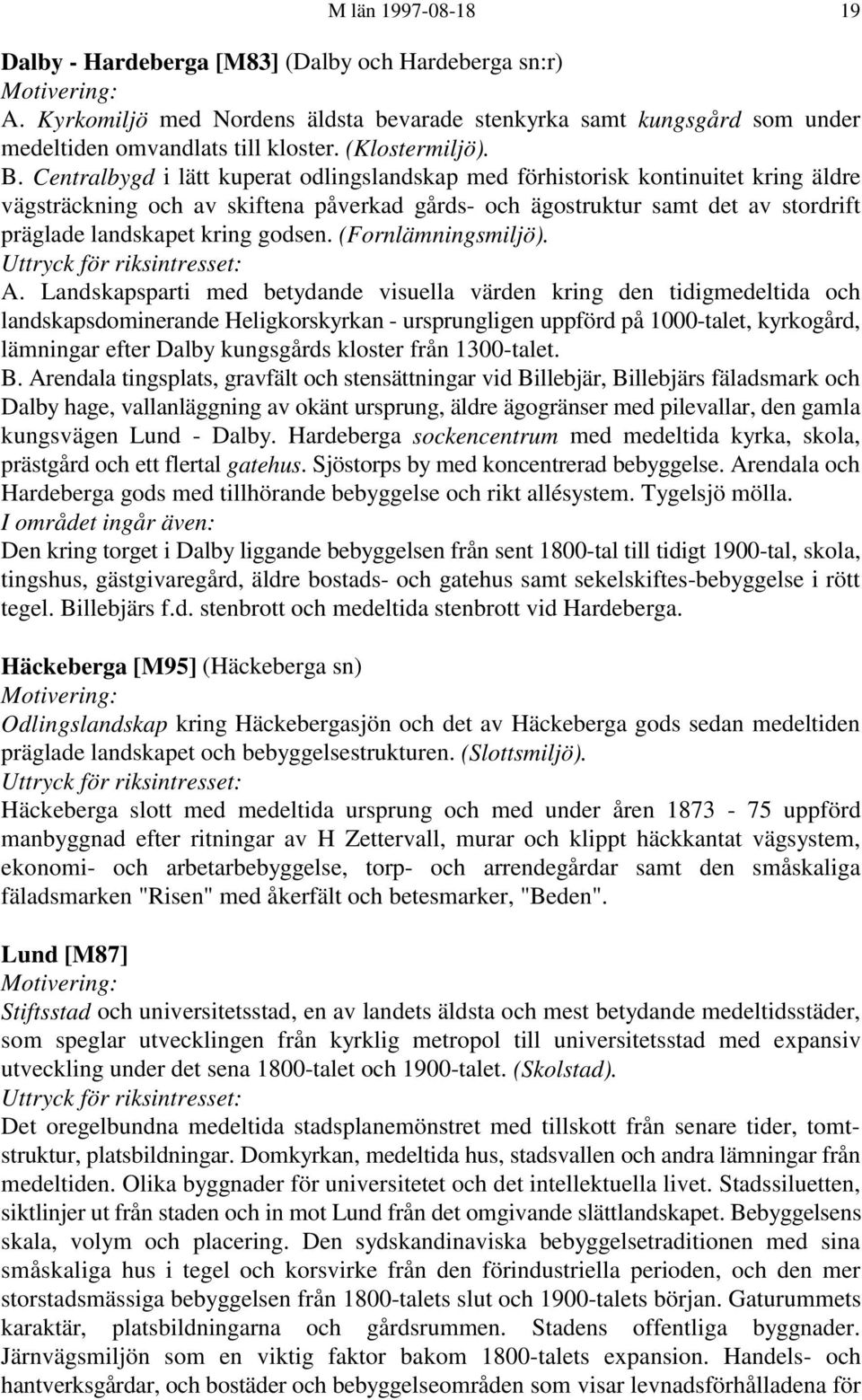 Centralbygd i lätt kuperat odlingslandskap med förhistorisk kontinuitet kring äldre vägsträckning och av skiftena påverkad gårds- och ägostruktur samt det av stordrift präglade landskapet kring