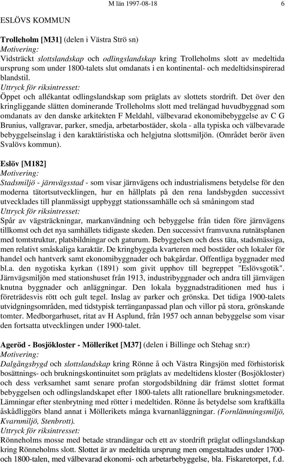 Det över den kringliggande slätten dominerande Trolleholms slott med trelängad huvudbyggnad som omdanats av den danske arkitekten F Meldahl, välbevarad ekonomibebyggelse av C G Brunius, vallgravar,