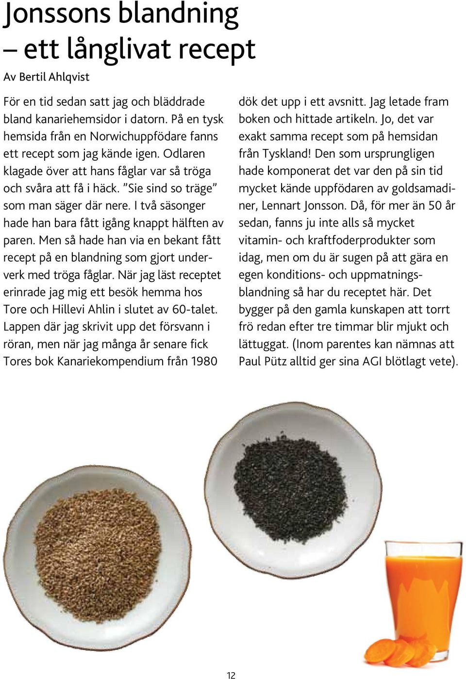 I två säsonger hade han bara fått igång knappt hälften av paren. Men så hade han via en bekant fått recept på en blandning som gjort underverk med tröga fåglar.