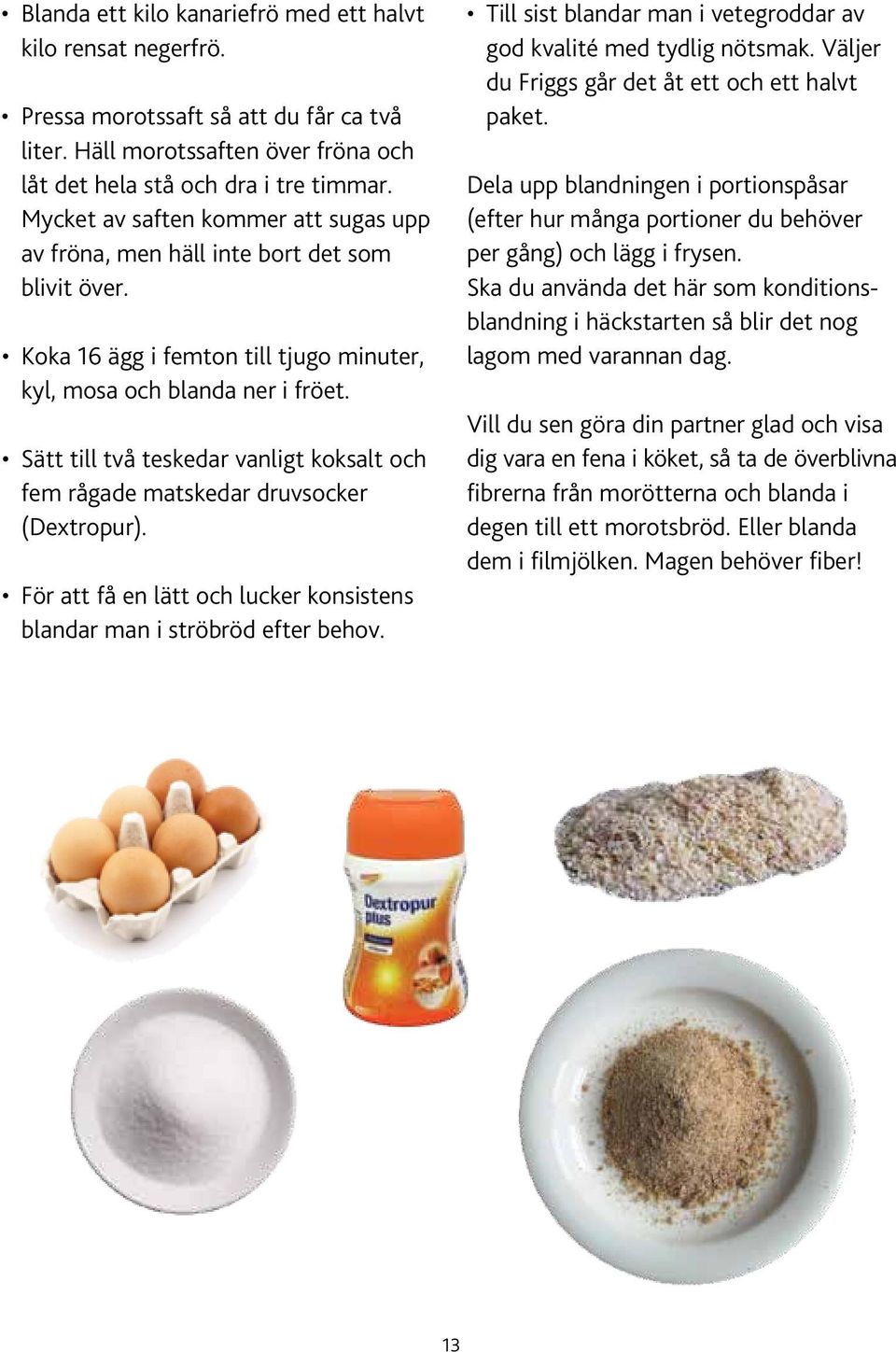 Sätt till två teskedar vanligt koksalt och fem rågade matskedar druvsocker (Dextropur). För att få en lätt och lucker konsistens blandar man i ströbröd efter behov.
