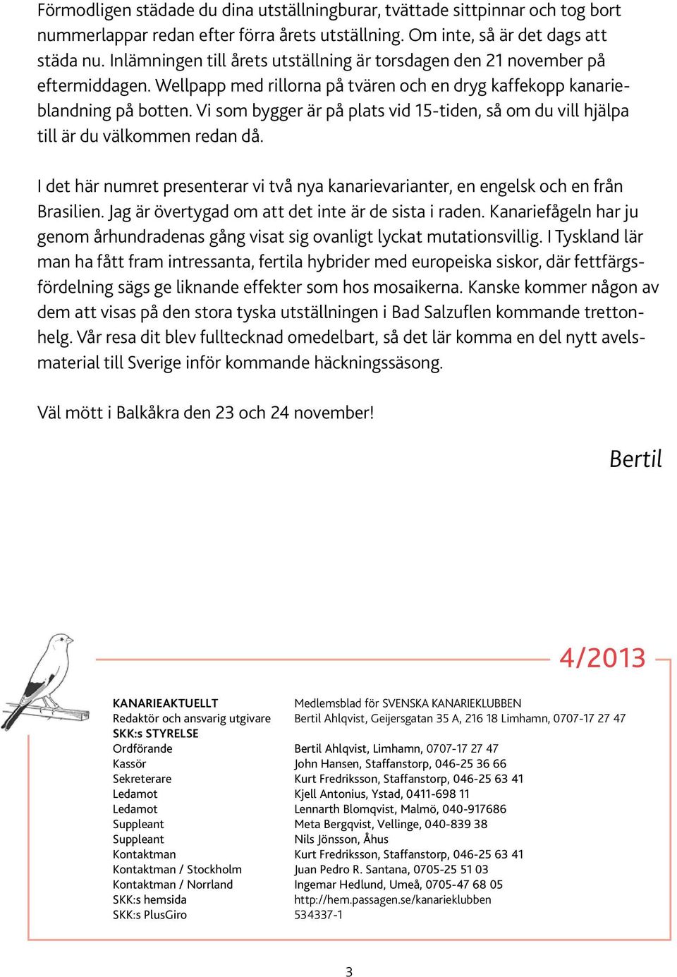 Vi som bygger är på plats vid 15-tiden, så om du vill hjälpa till är du välkommen redan då. I det här numret presenterar vi två nya kanarievarianter, en engelsk och en från Brasilien.