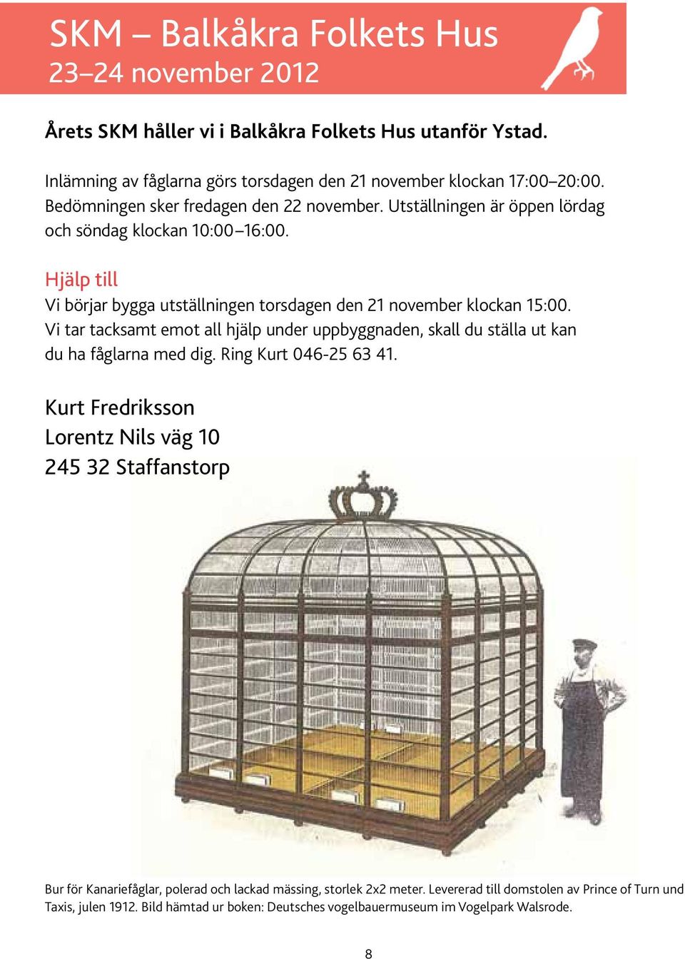 Vi tar tacksamt emot all hjälp under uppbyggnaden, skall du ställa ut kan du ha fåglarna med dig. Ring Kurt 046-25 63 41.