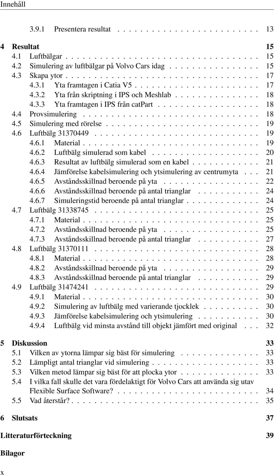 .............................. 18 4.5 Simulering med rörelse........................... 19 4.6 Luftbälg 31370449............................. 19 4.6.1 Material............................... 19 4.6.2 Luftbälg simulerad som kabel.