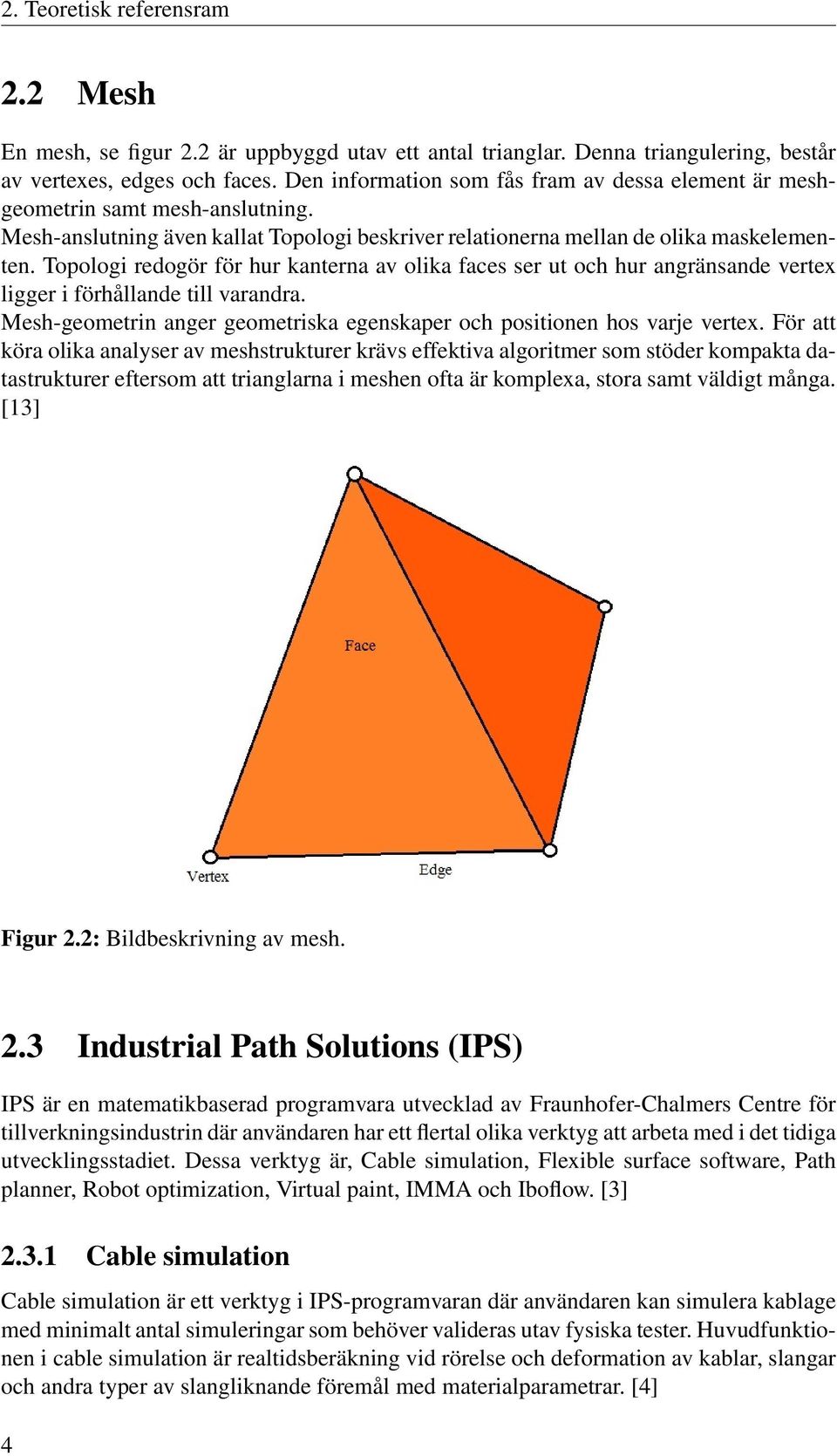 Topologi redogör för hur kanterna av olika faces ser ut och hur angränsande vertex ligger i förhållande till varandra. Mesh-geometrin anger geometriska egenskaper och positionen hos varje vertex.