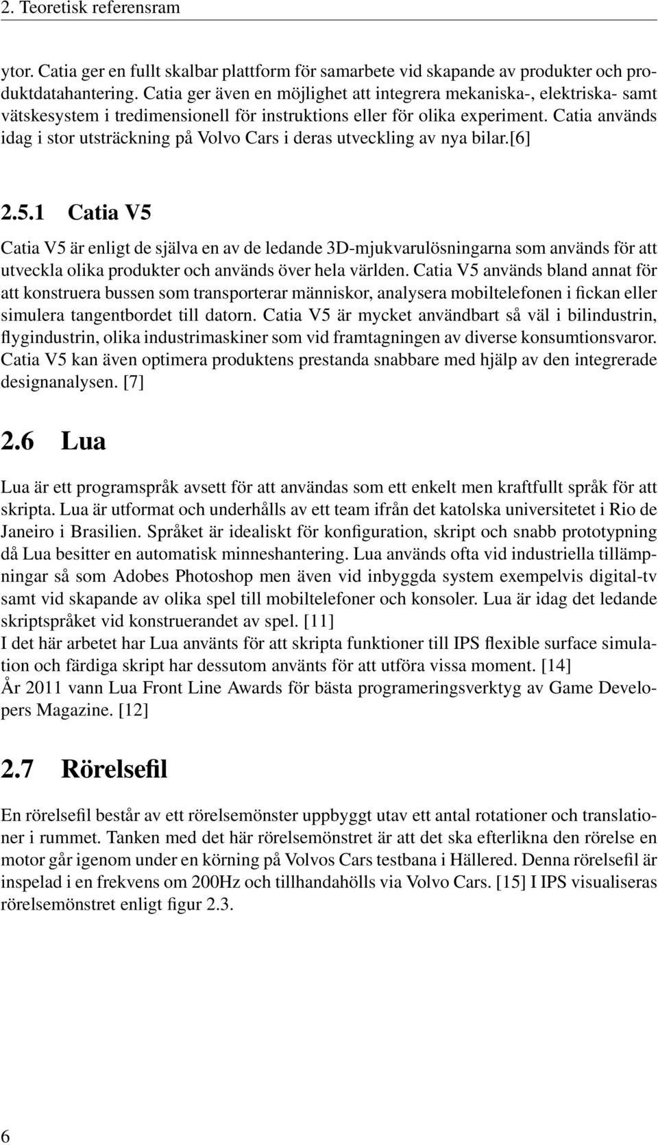 Catia används idag i stor utsträckning på Volvo Cars i deras utveckling av nya bilar.[6] 2.5.