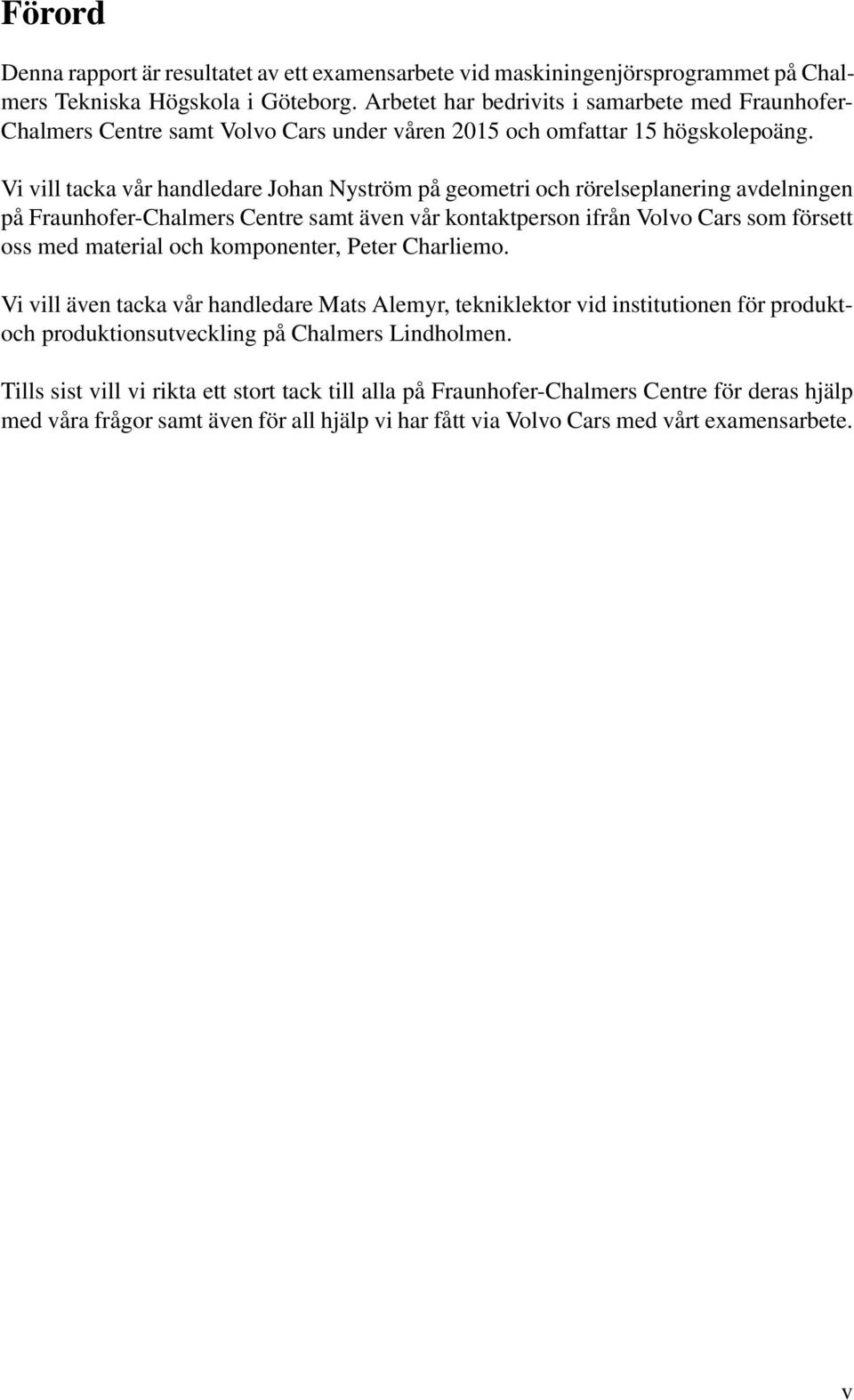 Vi vill tacka vår handledare Johan Nyström på geometri och rörelseplanering avdelningen på Fraunhofer-Chalmers Centre samt även vår kontaktperson ifrån Volvo Cars som försett oss med material och